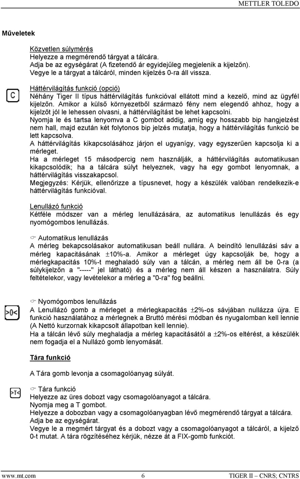 Amikor a külső környezetből származó fény nem elegendő ahhoz, hogy a kijelzőt jól le lehessen olvasni, a háttérvilágítást be lehet kapcsolni.