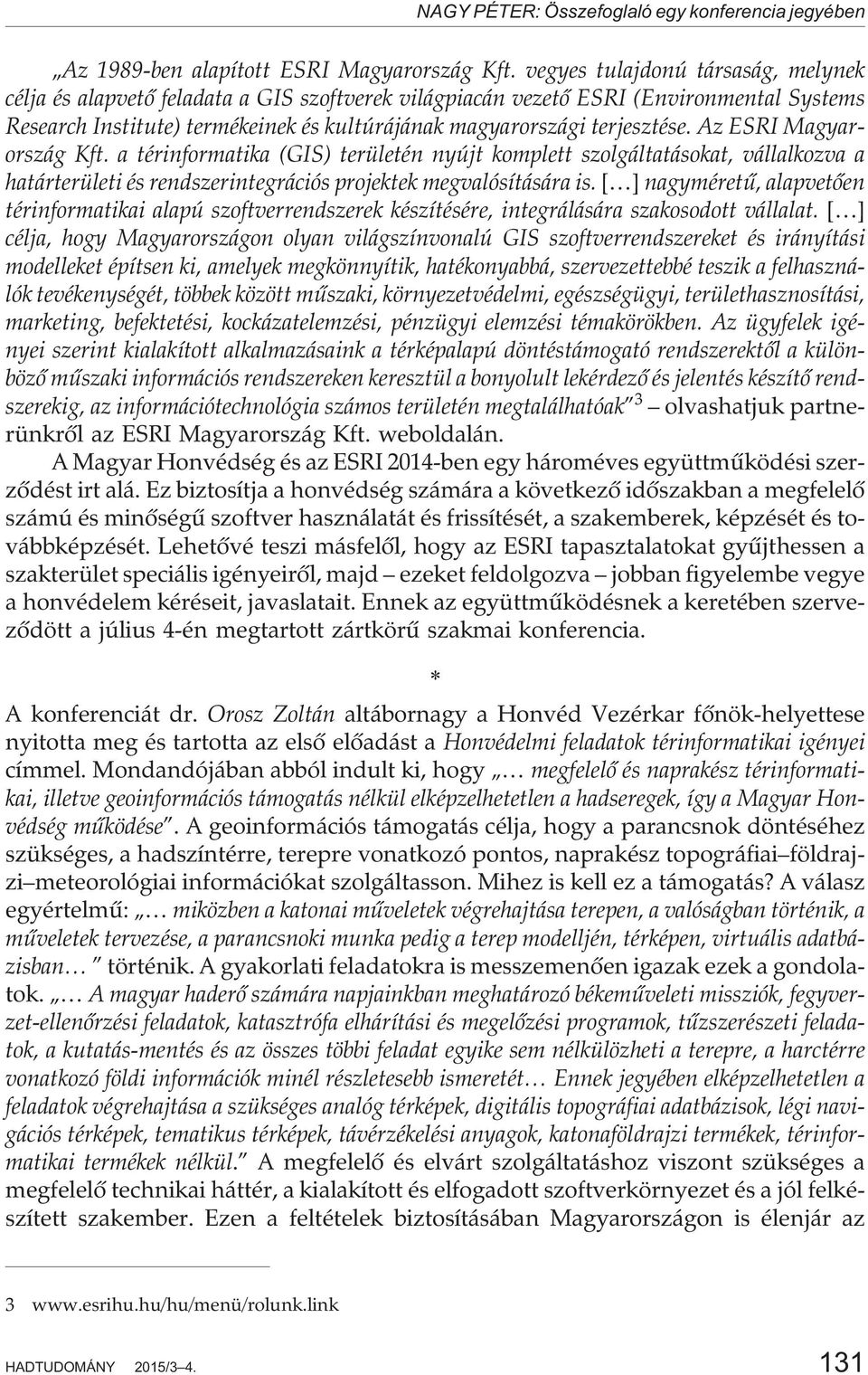 Az ESRI Magyarország Kft. a térinformatika (GIS) területén nyújt komplett szolgáltatásokat, vállalkozva a határterületi és rendszerintegrációs projektek megvalósítására is.