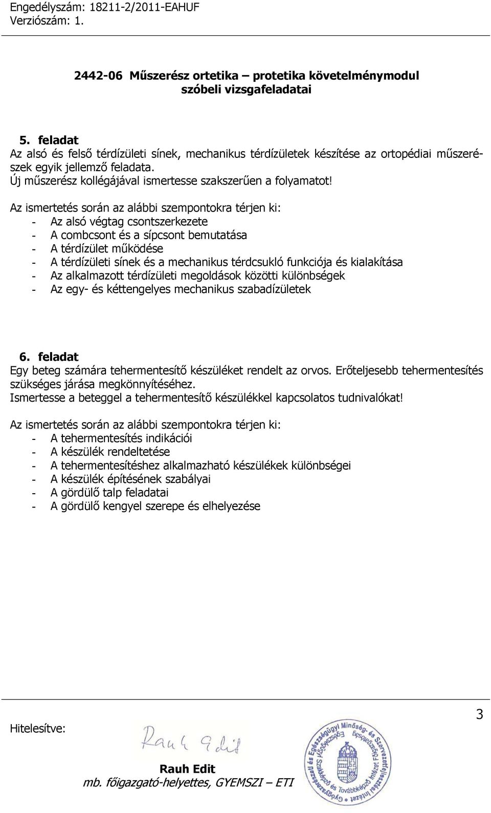 megoldások közötti különbségek - Az egy- és kéttengelyes mechanikus szabadízületek 6. feladat Egy beteg számára tehermentesítő készüléket rendelt az orvos.