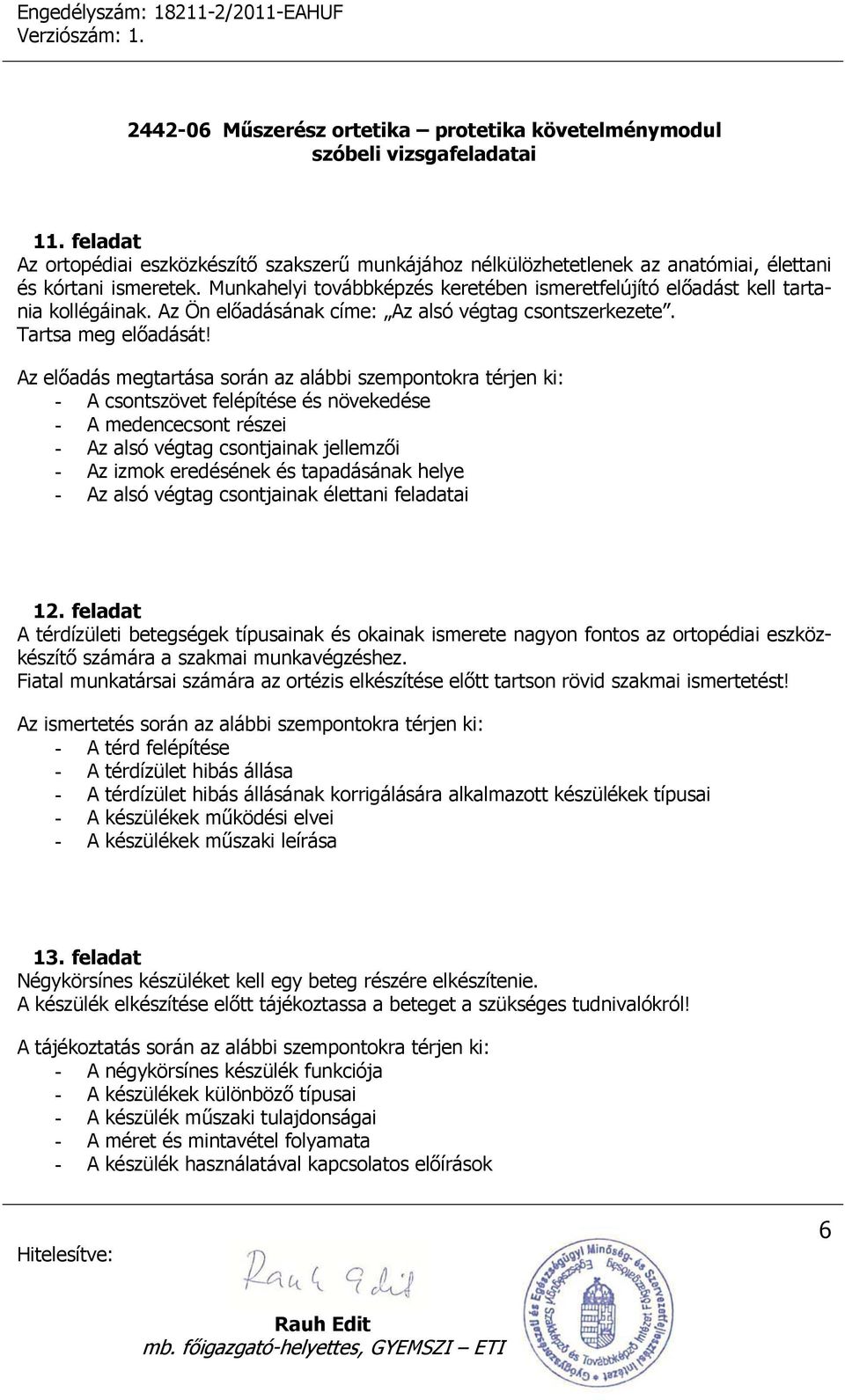 Az előadás megtartása során az alábbi szempontokra térjen ki: - A csontszövet felépítése és növekedése - A medencecsont részei - Az alsó végtag csontjainak jellemzői - Az izmok eredésének és