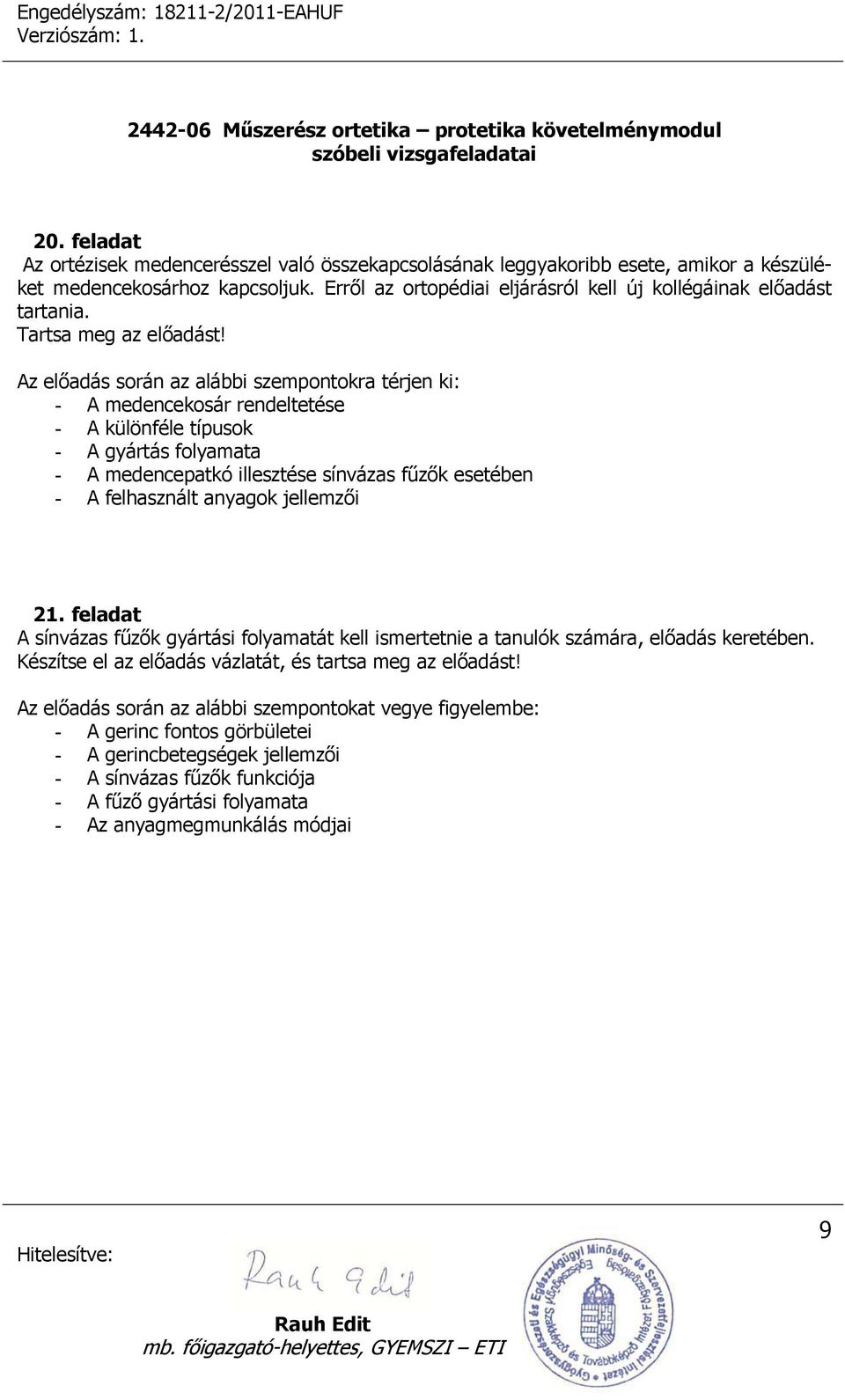 Az előadás során az alábbi szempontokra térjen ki: - A medencekosár rendeltetése - A különféle típusok - A gyártás folyamata - A medencepatkó illesztése sínvázas fűzők esetében - A felhasznált