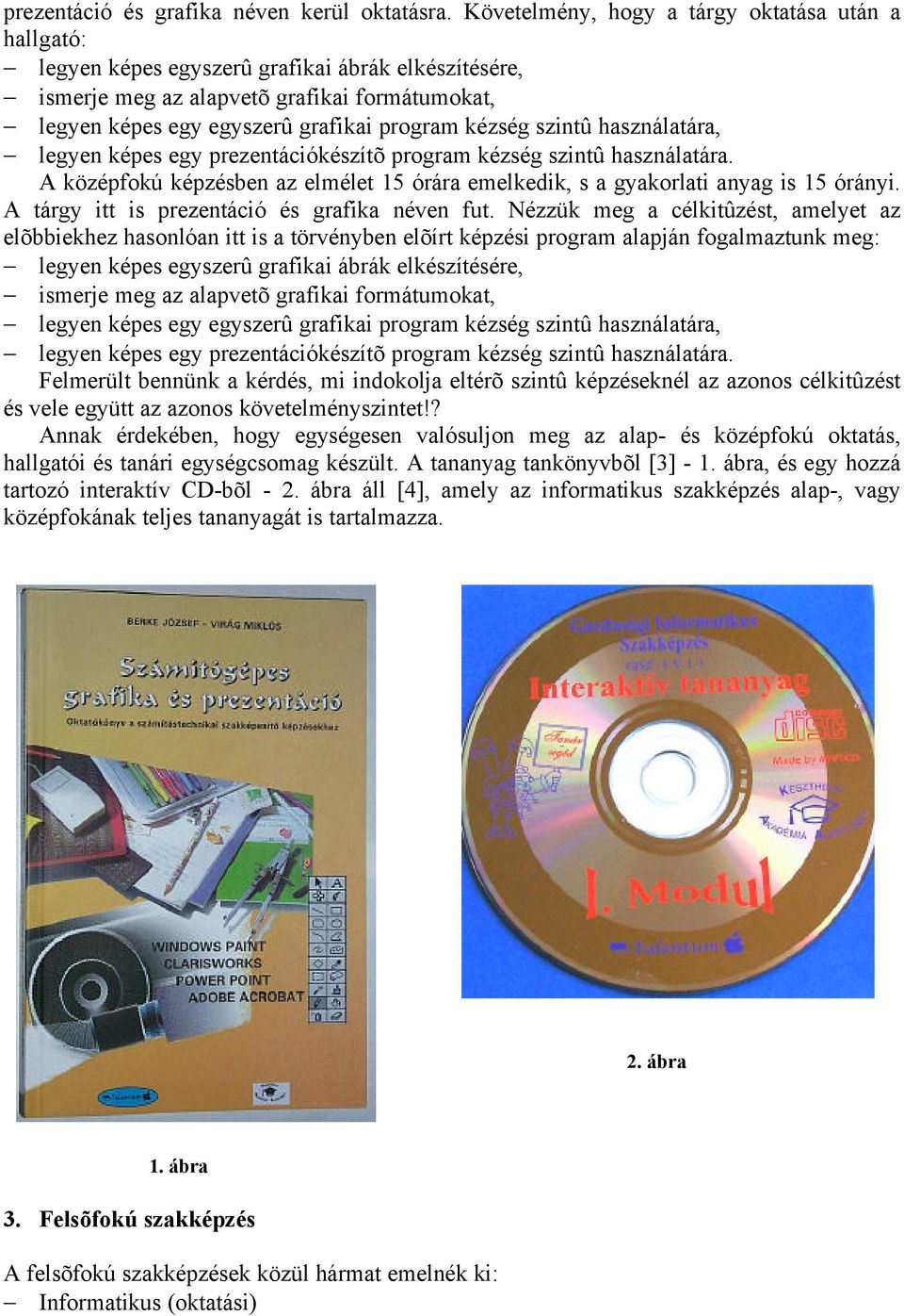 kézség szintû használatára, legyen képes egy prezentációkészítõ program kézség szintû használatára. A középfokú képzésben az elmélet 15 órára emelkedik, s a gyakorlati anyag is 15 órányi.