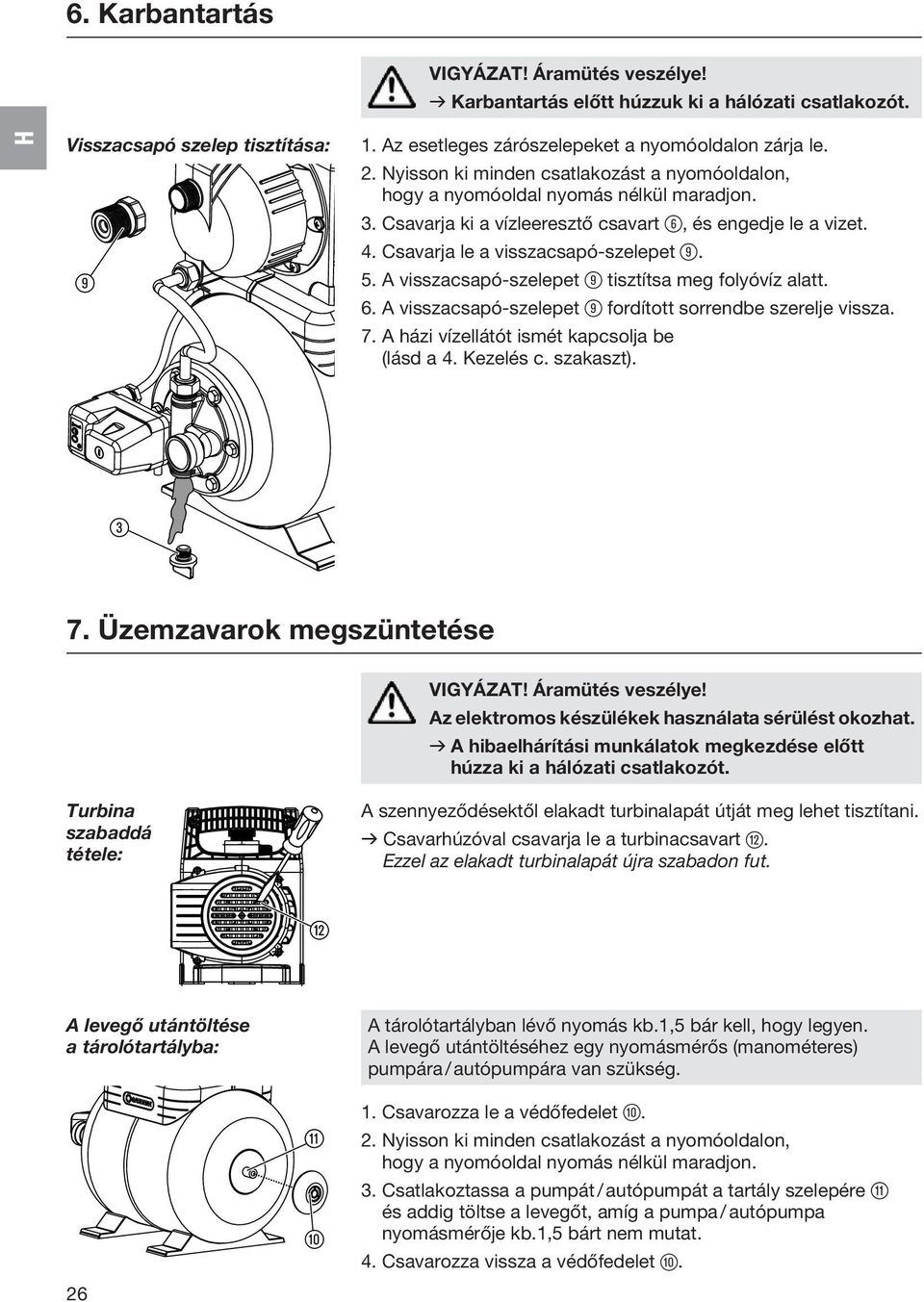A visszacsapó-szelepet 9 tisztítsa meg folyóvíz alatt. 6. A visszacsapó-szelepet 9 fordított sorrendbe szerelje vissza. 7. A házi vízellátót ismét kapcsolja be (lásd a 4. Kezelés c. szakaszt). 3 7.