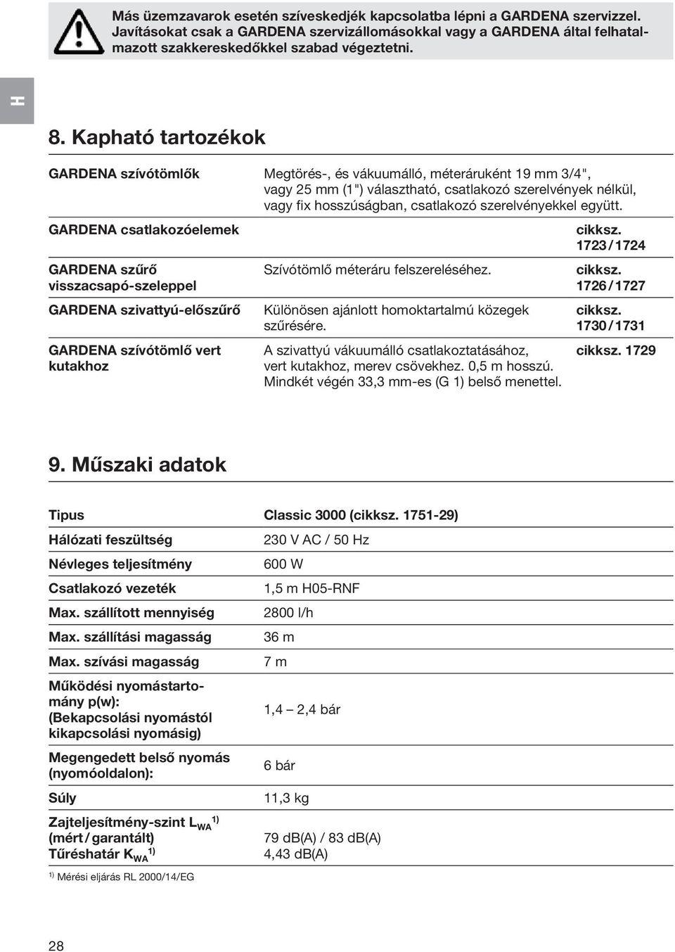 szerelvényekkel együtt. GARDENA csatlakozóelemek GARDENA szűrő visszacsapó-szeleppel GARDENA szivattyú-előszűrő GARDENA szívótömlő vert kutakhoz Szívótömlő méteráru felszereléséhez.