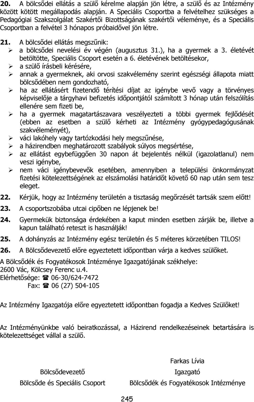 A bölcsődei ellátás megszűnik: a bölcsődei nevelési év végén (augusztus 31.), ha a gyermek a 3. életévét betöltötte, Speciális Csoport esetén a 6.