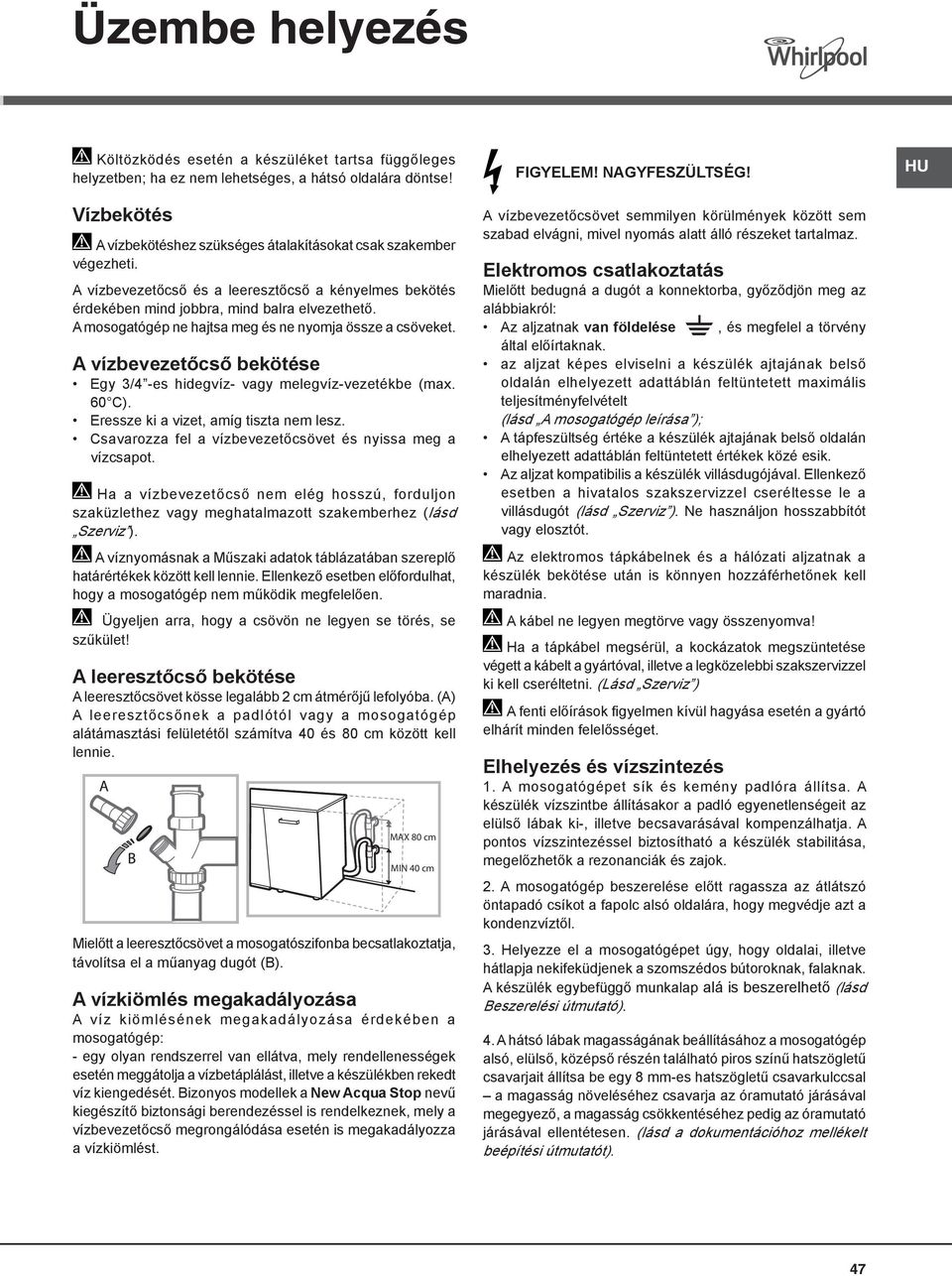 A mosogatógép ne hajtsa meg és ne nyomja össze a csöveket. A vízbevezetőcső bekötése Egy 3/4 -es hidegvíz- vagy melegvíz-vezetékbe (max. 60 C). Eressze ki a vizet, amíg tiszta nem lesz.