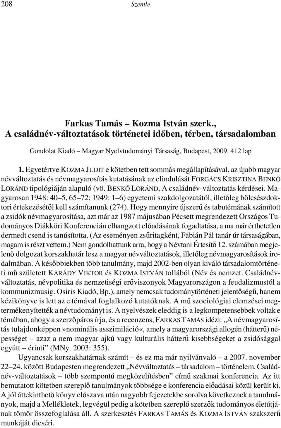 A megjelenés óta eltelt idő rövidsége ellenére is leszögezhetjük, hogy jóval többel van dolgunk: a mű fordulópontot jelent a magyar családnévkutatásban.