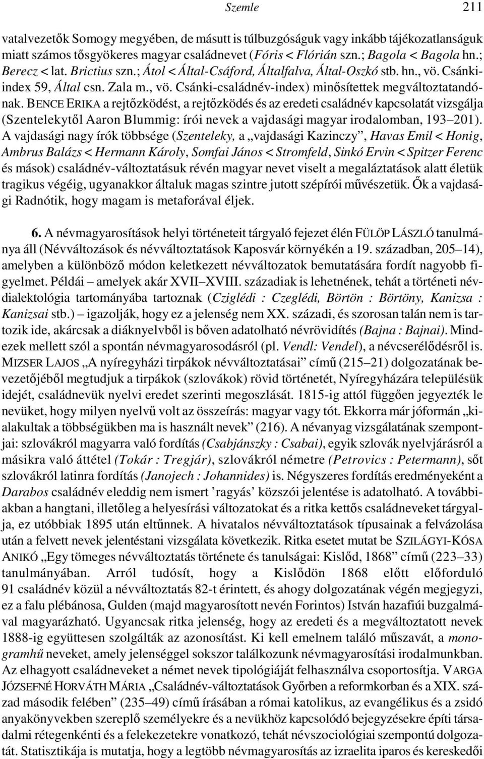 BENCE ERIKA a rejtőzködést, a rejtőzködés és az eredeti családnév kapcsolatát vizsgálja (Szentelekytől Aaron Blummig: írói nevek a vajdasági magyar irodalomban, 193 201).