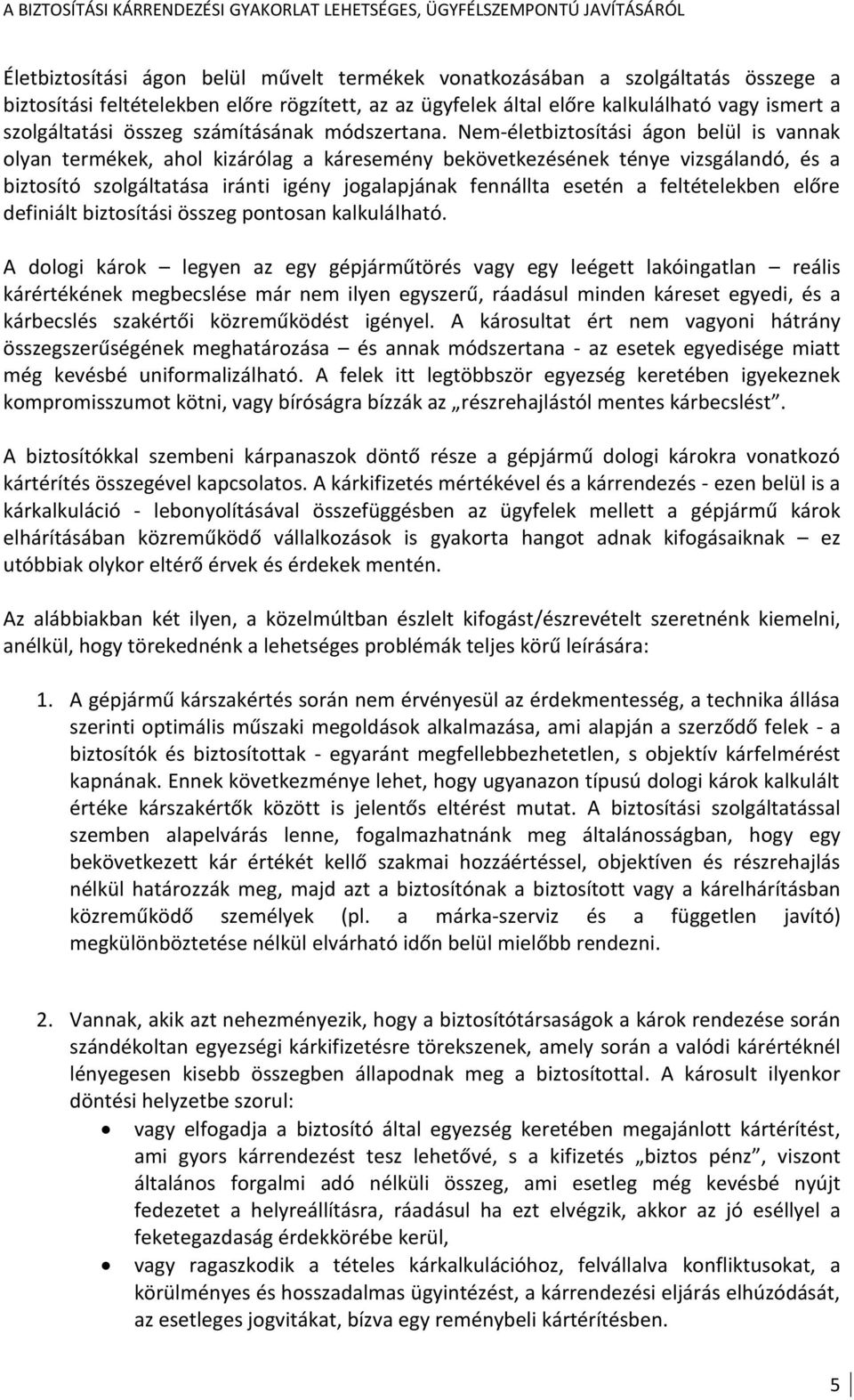 Nem-életbiztosítási ágon belül is vannak olyan termékek, ahol kizárólag a káresemény bekövetkezésének ténye vizsgálandó, és a biztosító szolgáltatása iránti igény jogalapjának fennállta esetén a