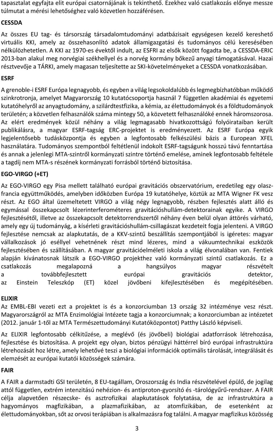 nélkülözhetetlen. A KKI az 1970-es évektől indult, az ESFRI az elsők között fogadta be, a CESSDA-ERIC 2013-ban alakul meg norvégiai székhellyel és a norvég kormány bőkezű anyagi támogatásával.