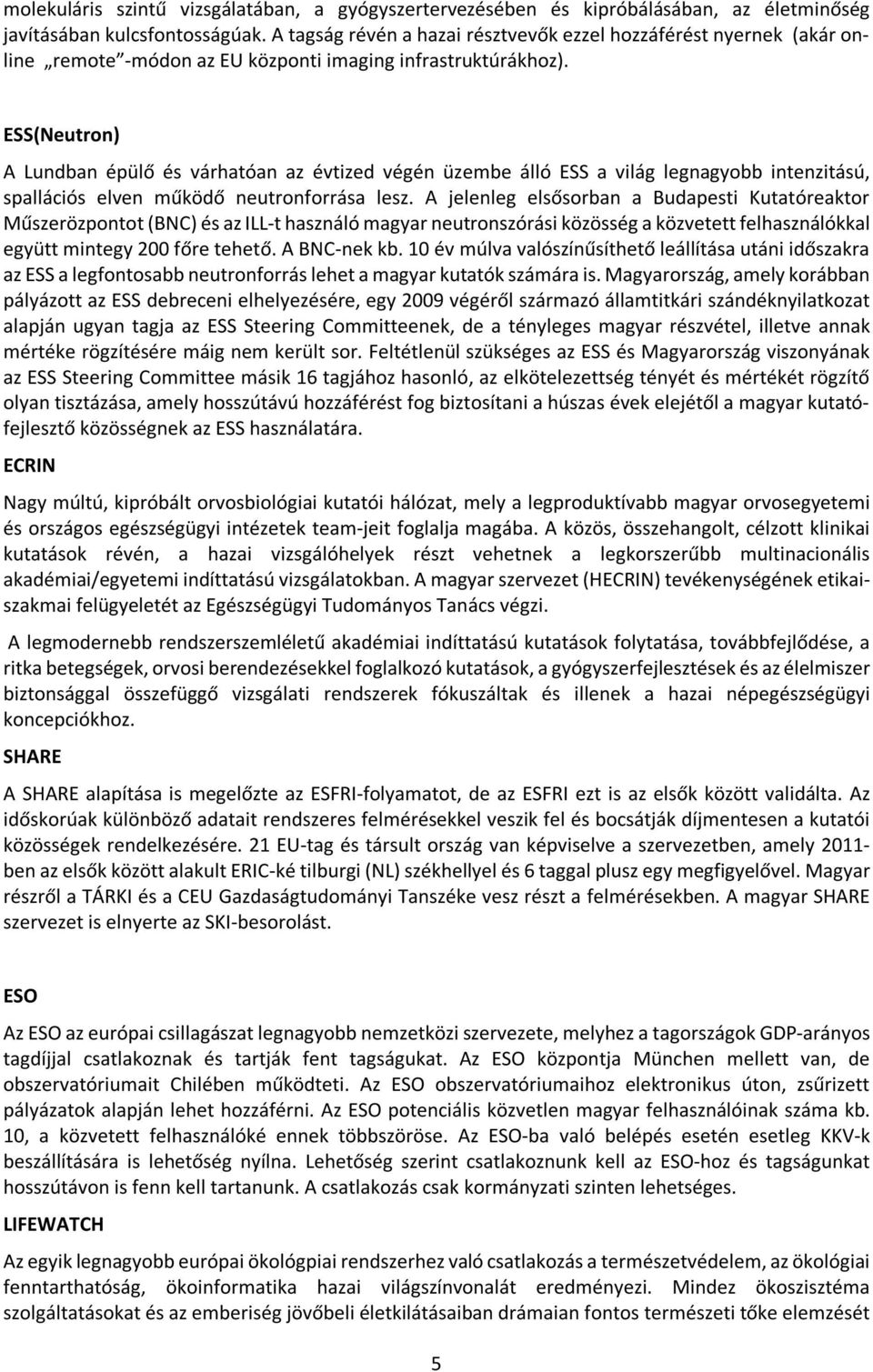 ESS(Neutron) A Lundban épülő és várhatóan az évtized végén üzembe álló ESS a világ legnagyobb intenzitású, spallációs elven működő neutronforrása lesz.