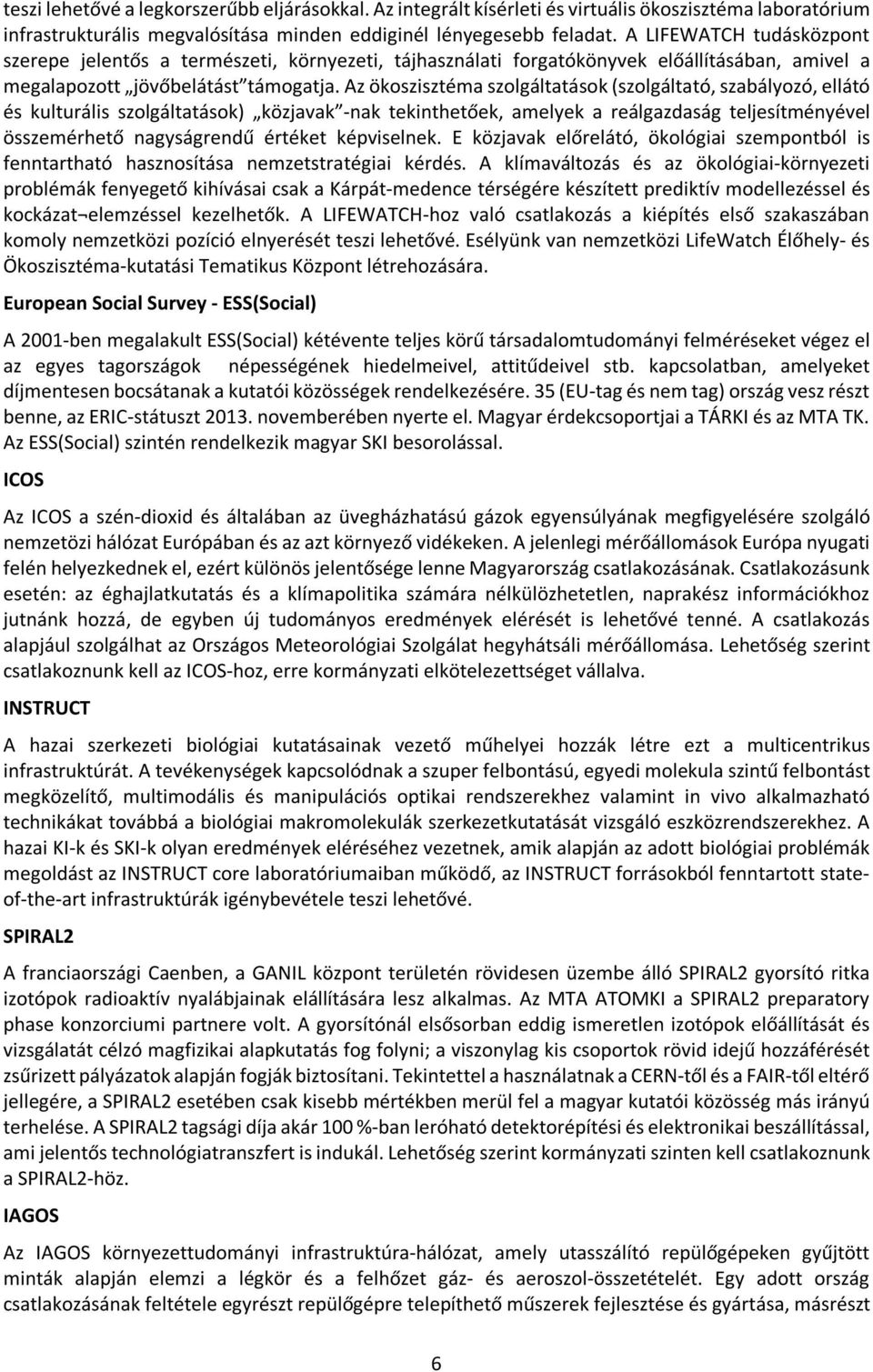 Az ökoszisztéma szolgáltatások (szolgáltató, szabályozó, ellátó és kulturális szolgáltatások) közjavak -nak tekinthetőek, amelyek a reálgazdaság teljesítményével összemérhető nagyságrendű értéket