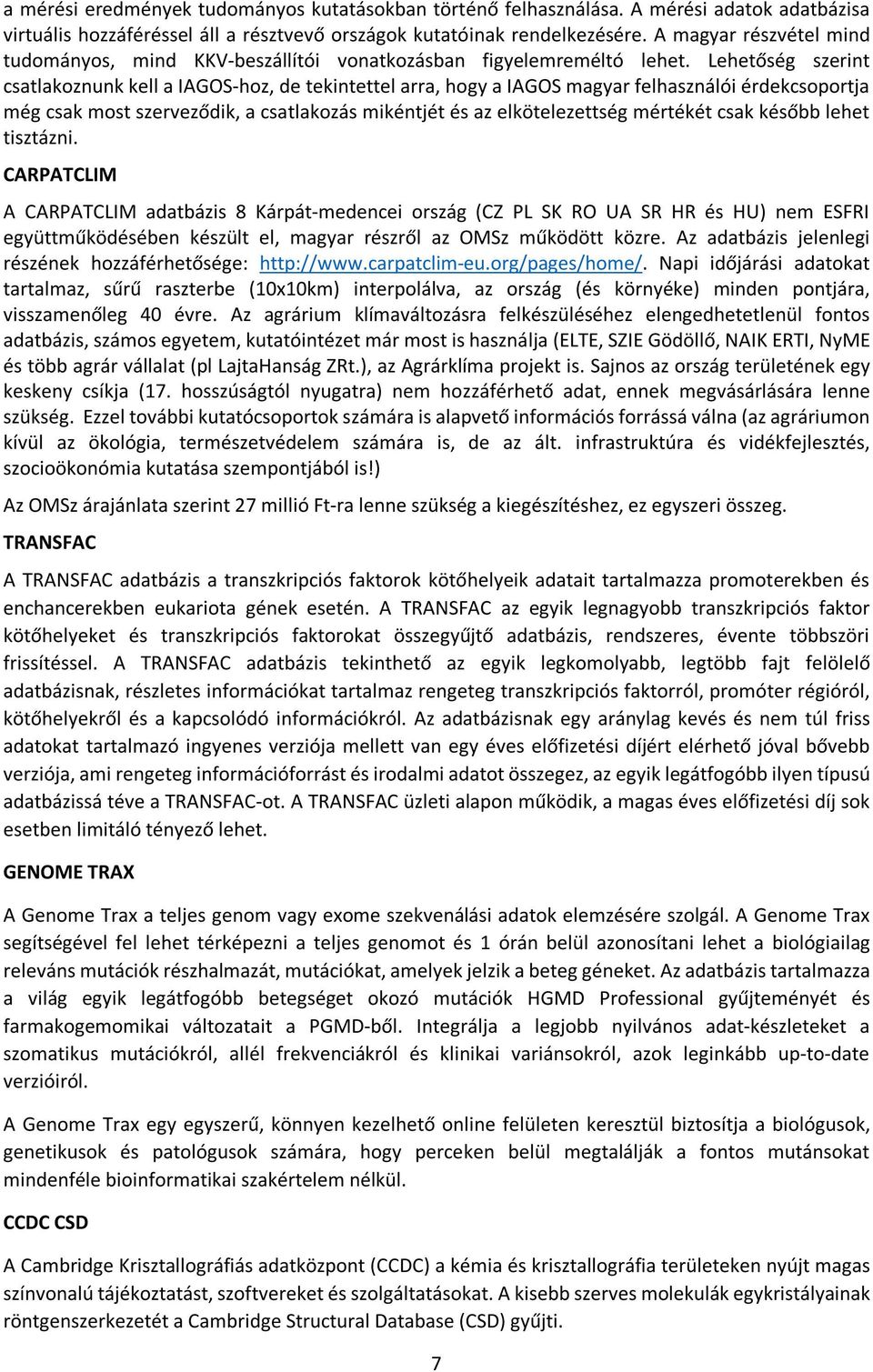 Lehetőség szerint csatlakoznunk kell a IAGOS-hoz, de tekintettel arra, hogy a IAGOS magyar felhasználói érdekcsoportja még csak most szerveződik, a csatlakozás mikéntjét és az elkötelezettség