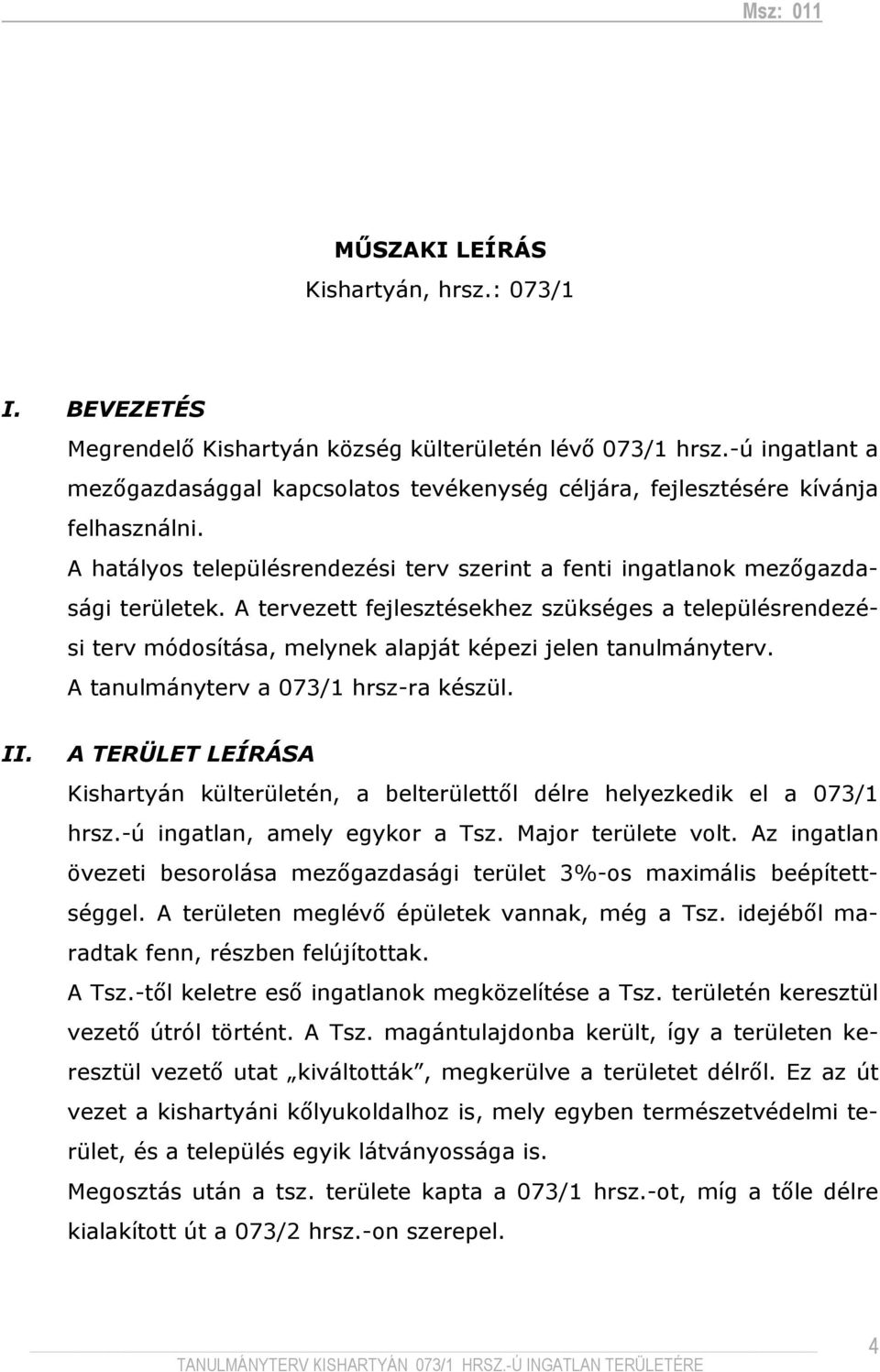 A tervezett fejlesztésekhez szükséges a településrendezési terv módosítása, melynek alapját képezi jelen tanulmányterv. A tanulmányterv a 073/1 hrsz-ra készül. II.