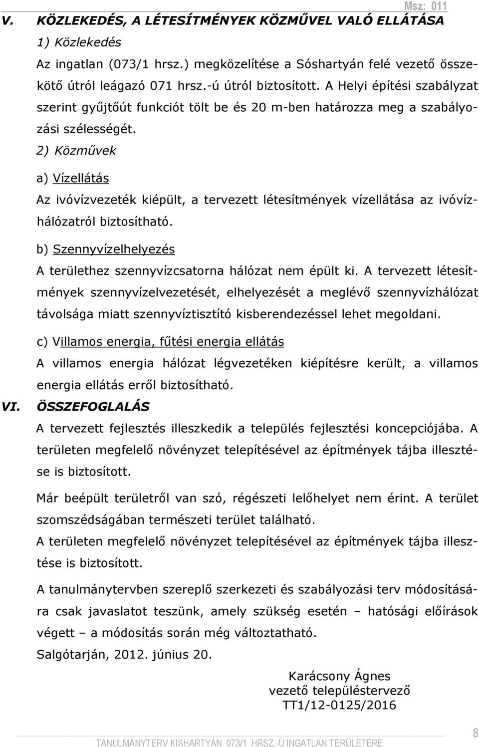 2) Közmővek a) Vízellátás Az ivóvízvezeték kiépült, a tervezett létesítmények vízellátása az ivóvízhálózatról biztosítható. b) Szennyvízelhelyezés A területhez szennyvízcsatorna hálózat nem épült ki.