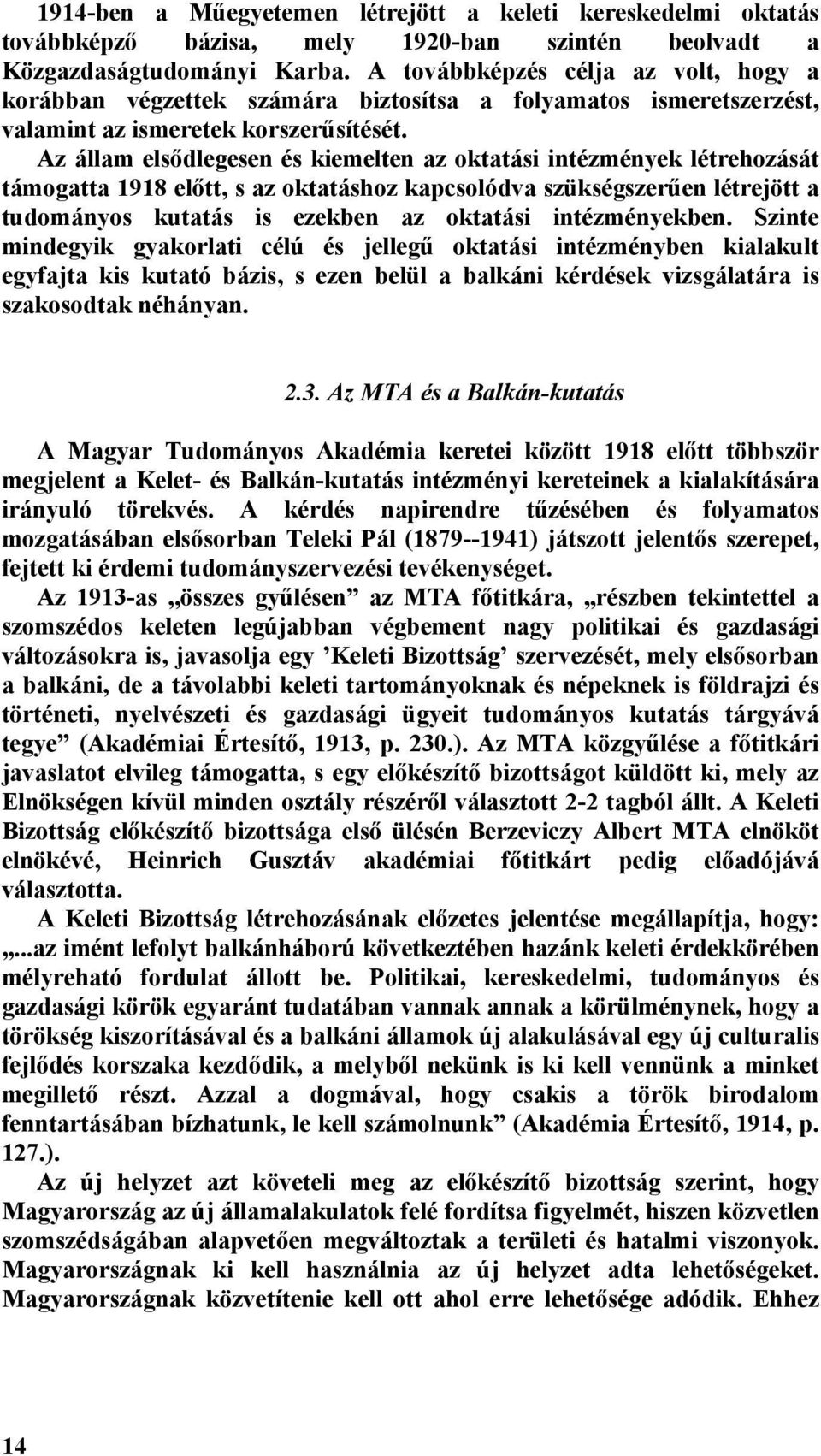Az állam elsődlegesen és kiemelten az oktatási intézmények létrehozását támogatta 1918 előtt, s az oktatáshoz kapcsolódva szükségszerűen létrejött a tudományos kutatás is ezekben az oktatási