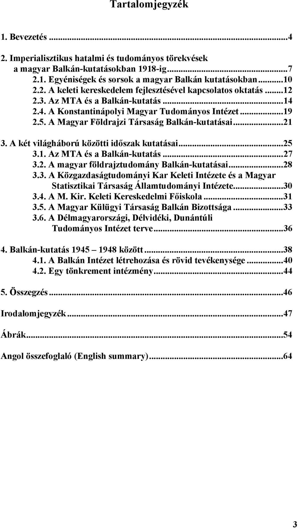 ..25 3.1. Az MTA és a Balkán-kutatás...27 3.2. A magyar földrajztudomány Balkán-kutatásai...28 3.3. A Közgazdaságtudományi Kar Keleti Intézete és a Magyar Statisztikai Társaság Államtudományi Intézete.