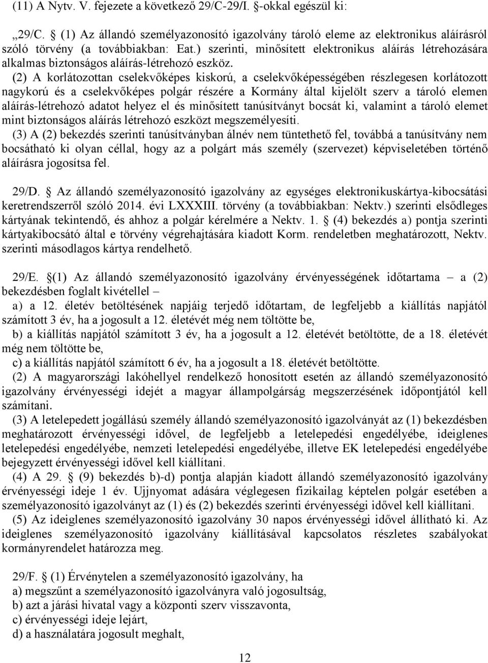 (2) A korlátozottan cselekvőképes kiskorú, a cselekvőképességében részlegesen korlátozott nagykorú és a cselekvőképes polgár részére a Kormány által kijelölt szerv a tároló elemen aláírás-létrehozó