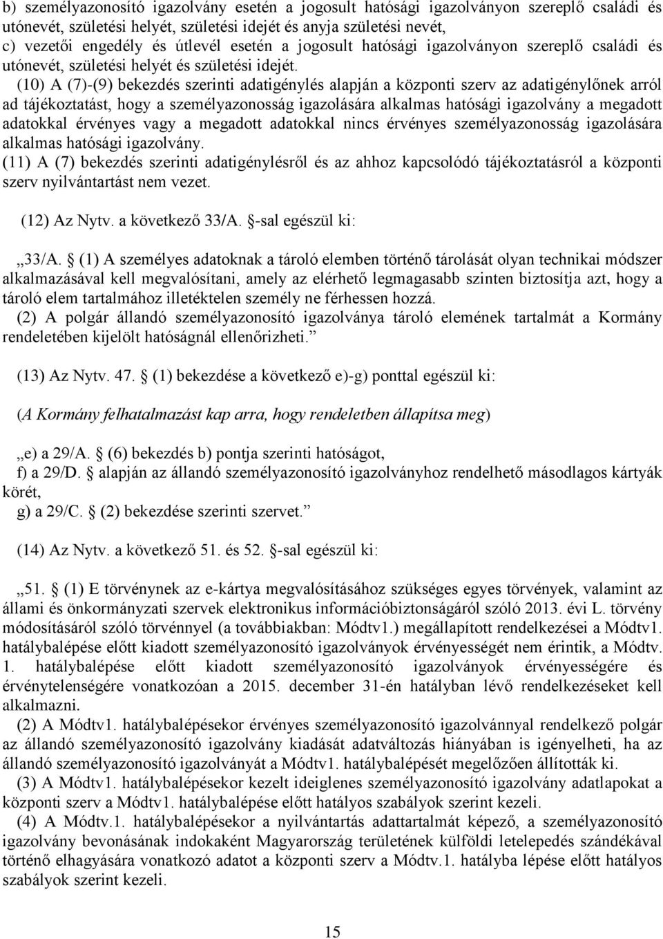 (10) A (7)-(9) bekezdés szerinti adatigénylés alapján a központi szerv az adatigénylőnek arról ad tájékoztatást, hogy a személyazonosság igazolására alkalmas hatósági igazolvány a megadott adatokkal