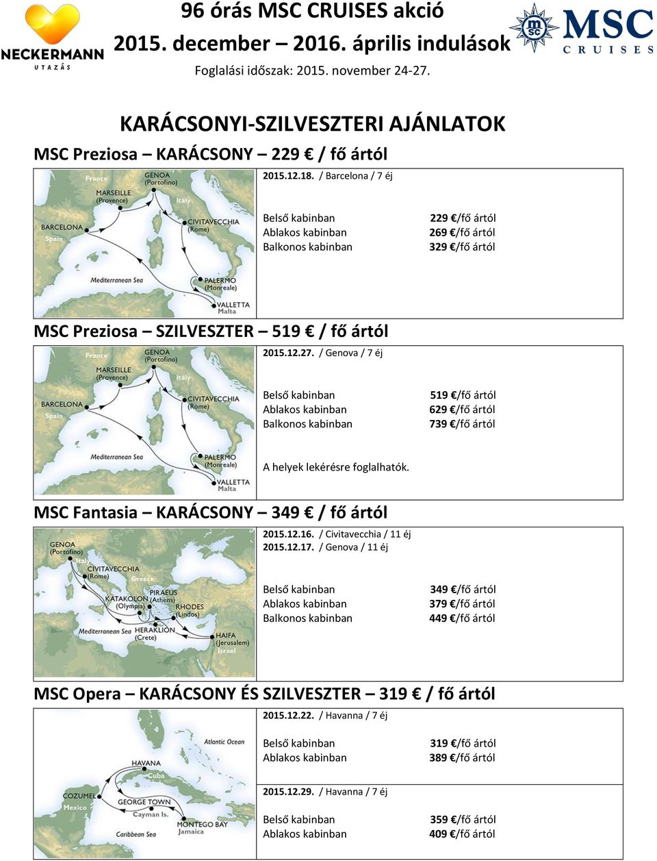 / Genova / 7 éj 519 /fő ártól 629 /fő ártól 739 /fő ártól A helyek lekérésre foglalhatók. MSC Fantasia KARÁCSONY 349 / fő ártól 2015.12.16.