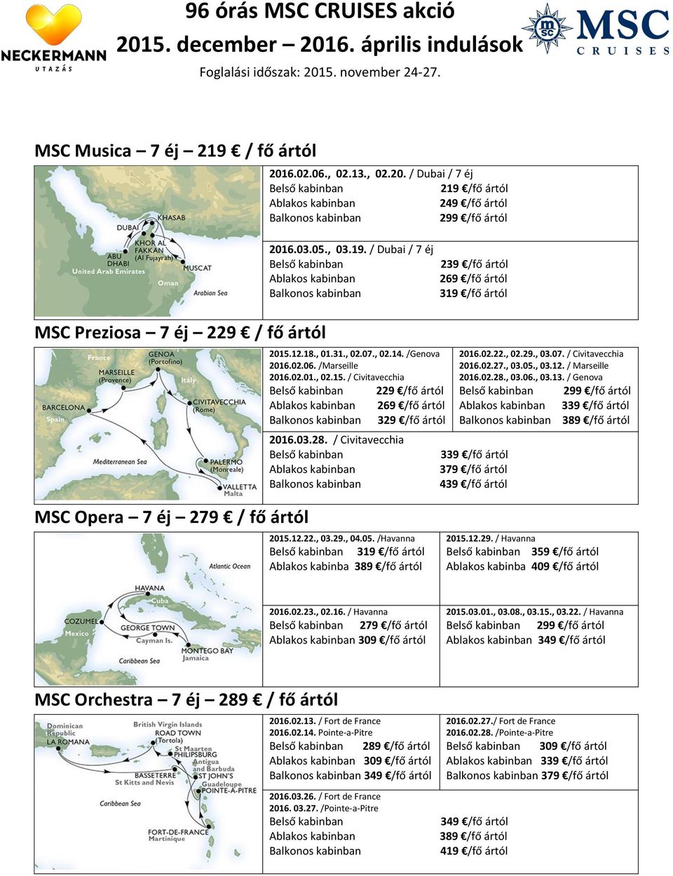 , 03.05., 03.12. / Marseille 2016.02.28., 03.06., 03.13. / Genova 299 /fő ártól 339 /fő ártól 389 /fő ártól 339 /fő ártól 379 /fő ártól 439 /fő ártól MSC Opera 7 éj 279 / fő ártól 2015.12.22., 03.29., 04.