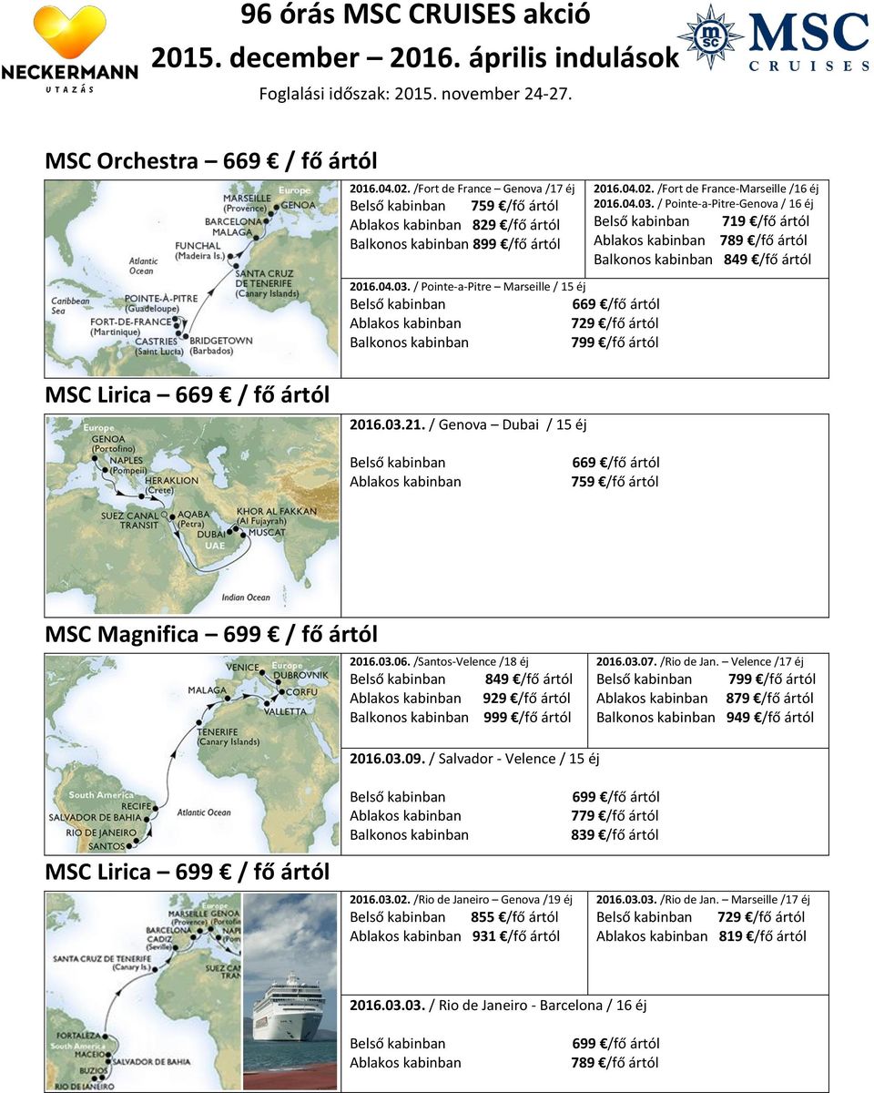 / Genova Dubai / 15 éj 669 /fő ártól 759 /fő ártól MSC Magnifica 699 / fő ártól 2016.03.06. /Santos-Velence /18 éj 849 /fő ártól 929 /fő ártól 999 /fő ártól 2016.03.07. /Rio de Jan.