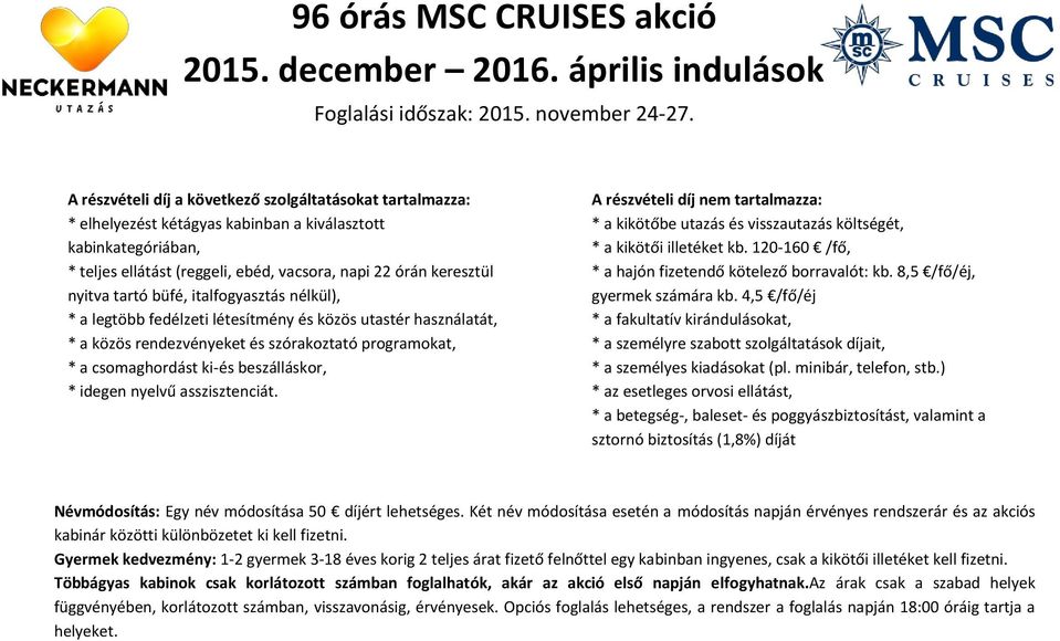 idegen nyelvű asszisztenciát. A részvételi díj nem tartalmazza: * a kikötőbe utazás és visszautazás költségét, * a kikötői illetéket kb. 120-160 /fő, * a hajón fizetendő kötelező borravalót: kb.