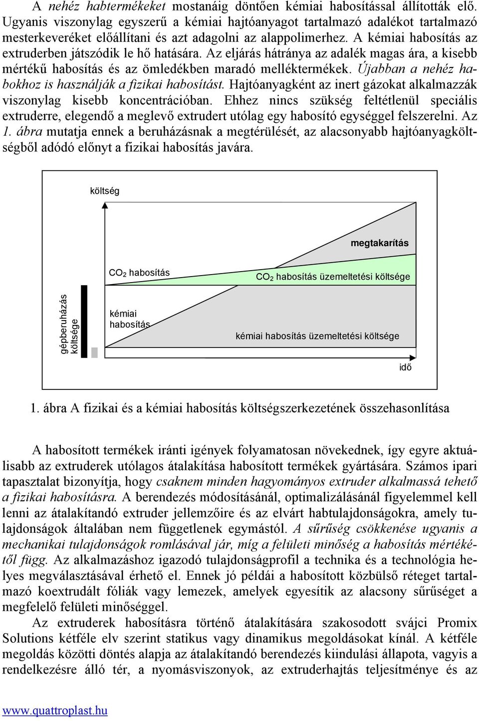 A kémiai habosítás az extruderben játszódik le hő hatására. Az eljárás hátránya az adalék magas ára, a kisebb mértékű habosítás és az ömledékben maradó melléktermékek.