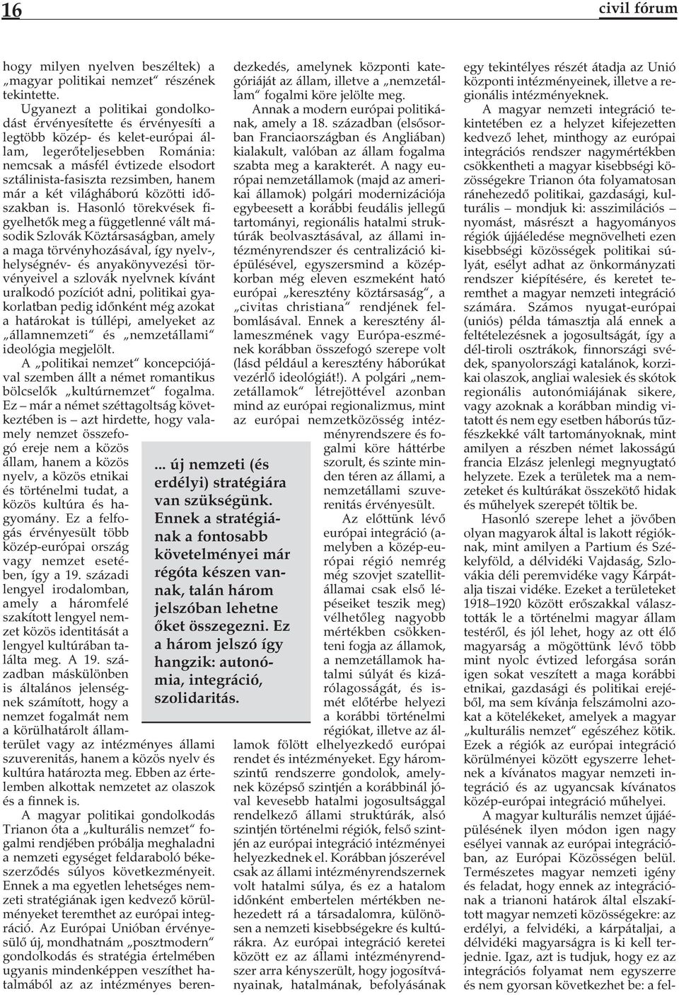Ugyanezt a politikai gondolkodást érvényesítette és érvényesíti a legtöbb közép- és kelet-európai állam, legerőteljesebben Románia: nemcsak a másfél évtizede elsodort sztálinista-fasiszta rezsimben,