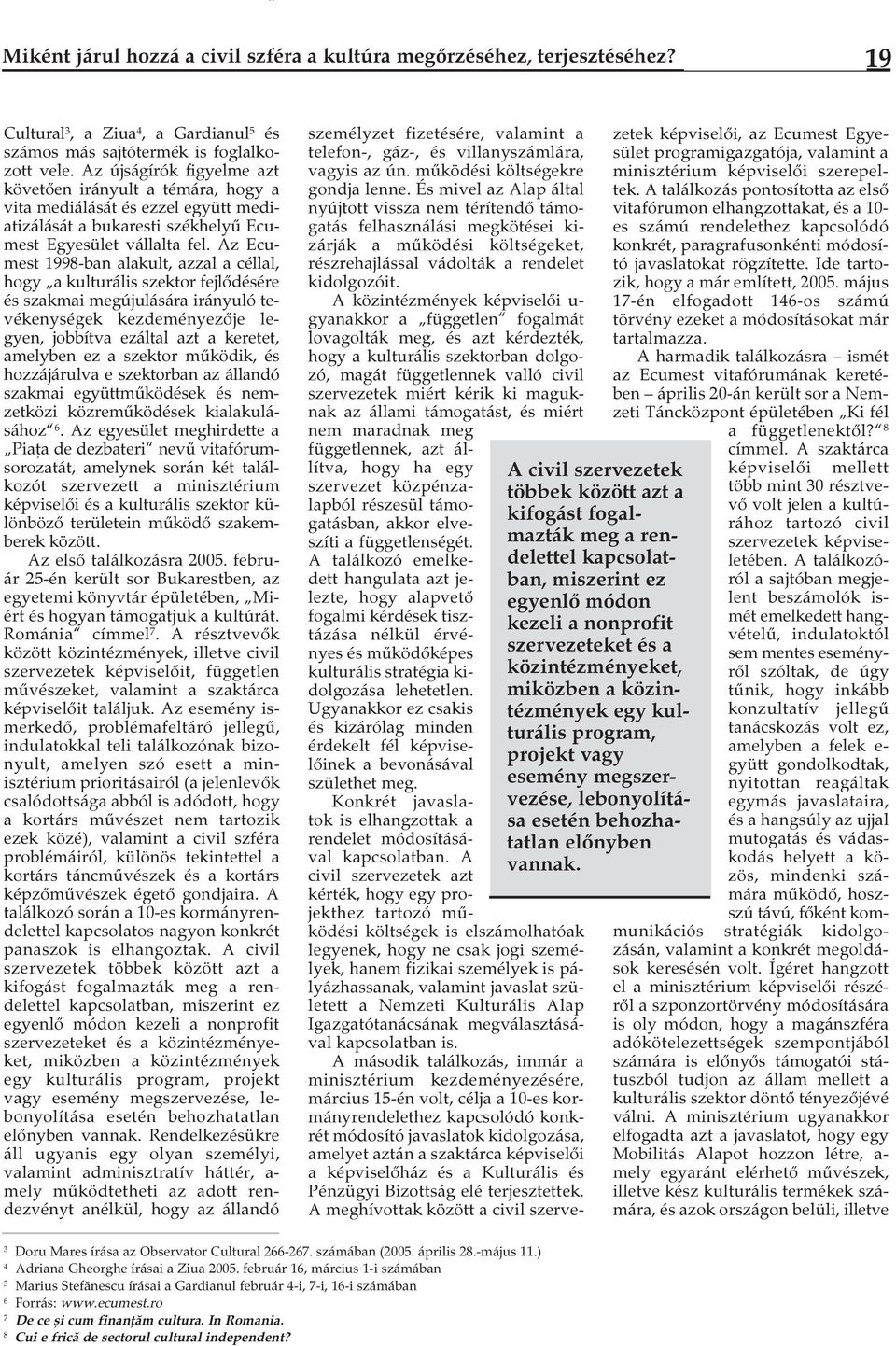 Az Ecumest 1998-ban alakult, azzal a céllal, hogy a kulturális szektor fejlődésére és szakmai megújulására irányuló tevékenységek kezdeményezője legyen, jobbítva ezáltal azt a keretet, amelyben ez a