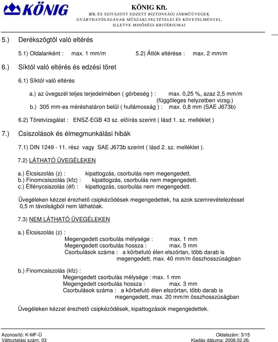 2) Töretvizsgálat : ENSZ-EGB 43 sz. előírás szerint ( lásd 1. sz. melléklet ) 7.) Csiszolások és élmegmunkálási hibák 7.1) DIN 1249-11. rész vagy SAE J673b szerint ( lásd 2. sz. melléklet ). 7.2) LÁTHATÓ ÜVEGÉLEKEN a.