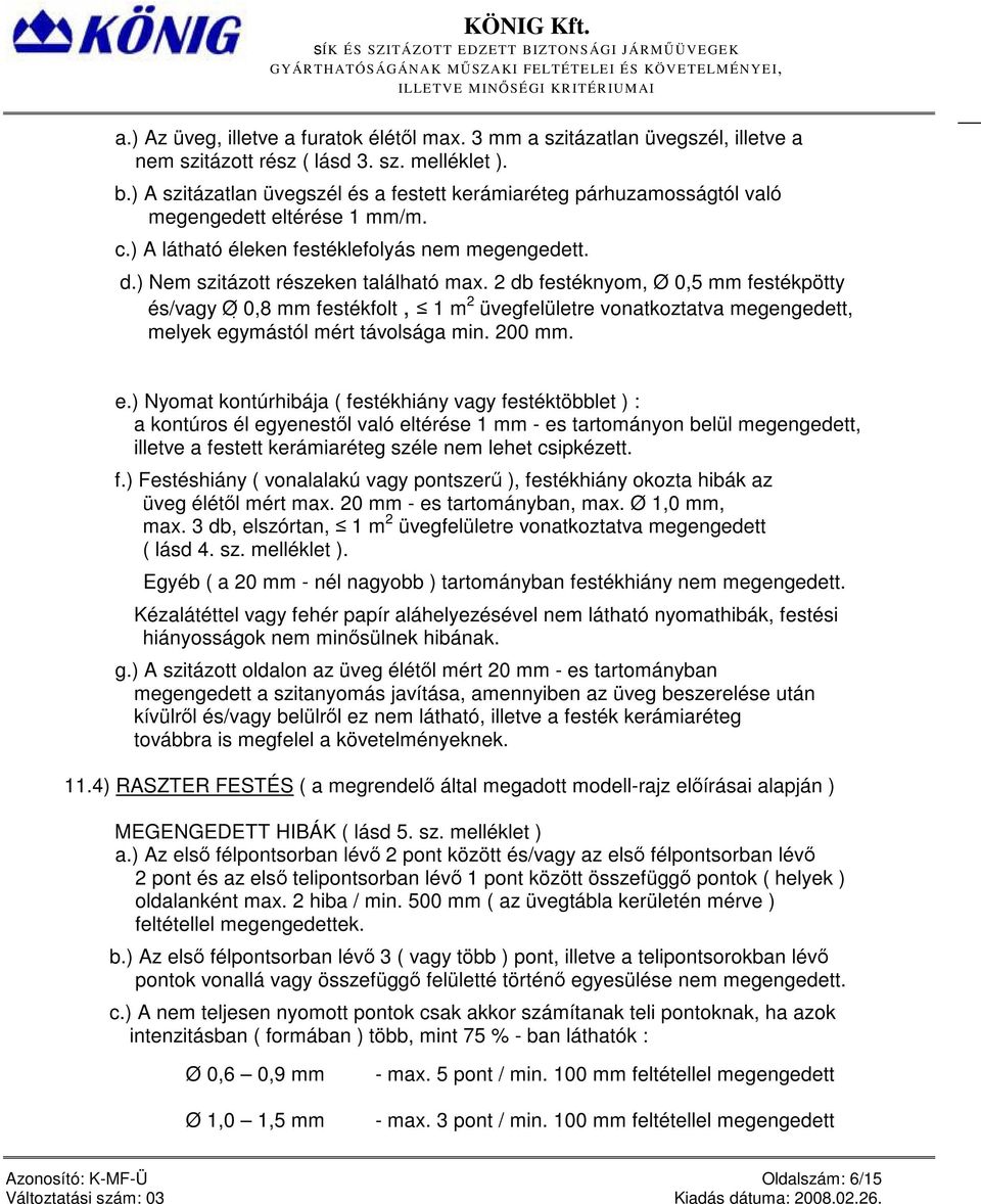 2 db festéknyom, Ø 0,5 mm festékpötty és/vagy Ø 0,8 mm festékfolt, 1 m 2 üvegfelületre vonatkoztatva megengedett, melyek eg