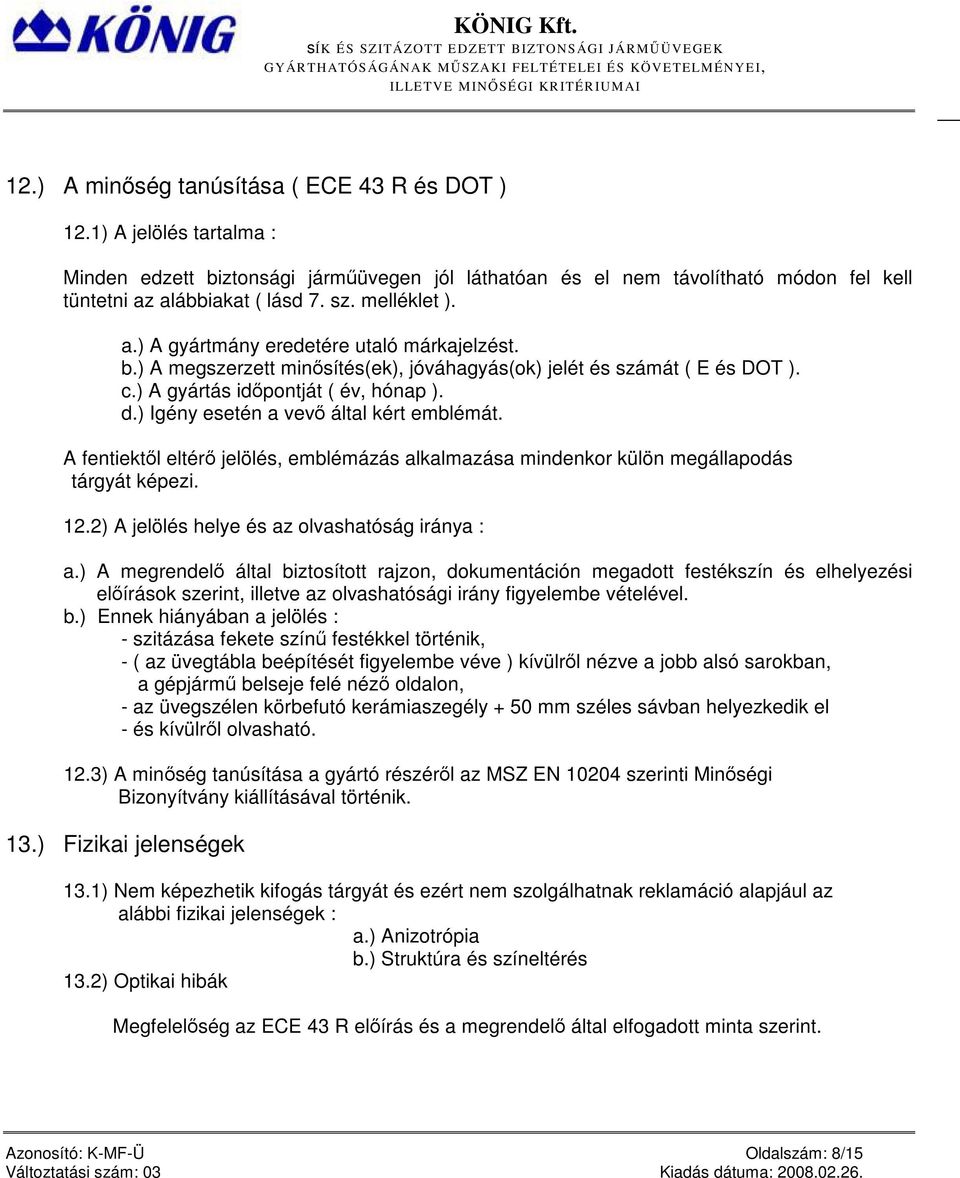 ) Igény esetén a vevő által kért emblémát. A fentiektől eltérő jelölés, emblémázás alkalmazása mindenkor külön megállapodás tárgyát képezi. 12.2) A jelölés helye és az olvashatóság iránya : a.