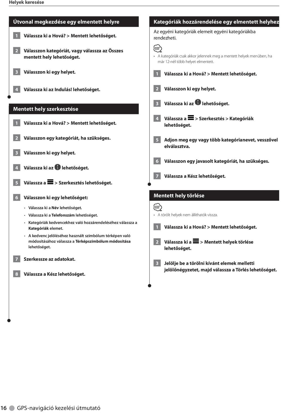 A kategóriák csak akkor jelennek meg a mentett helyek menüben, ha már 12-nél több helyet elmentett. 1 Válassza ki a Hová? > Mentett 4 Válassza ki az Indulás! 2 Válasszon ki egy helyet.