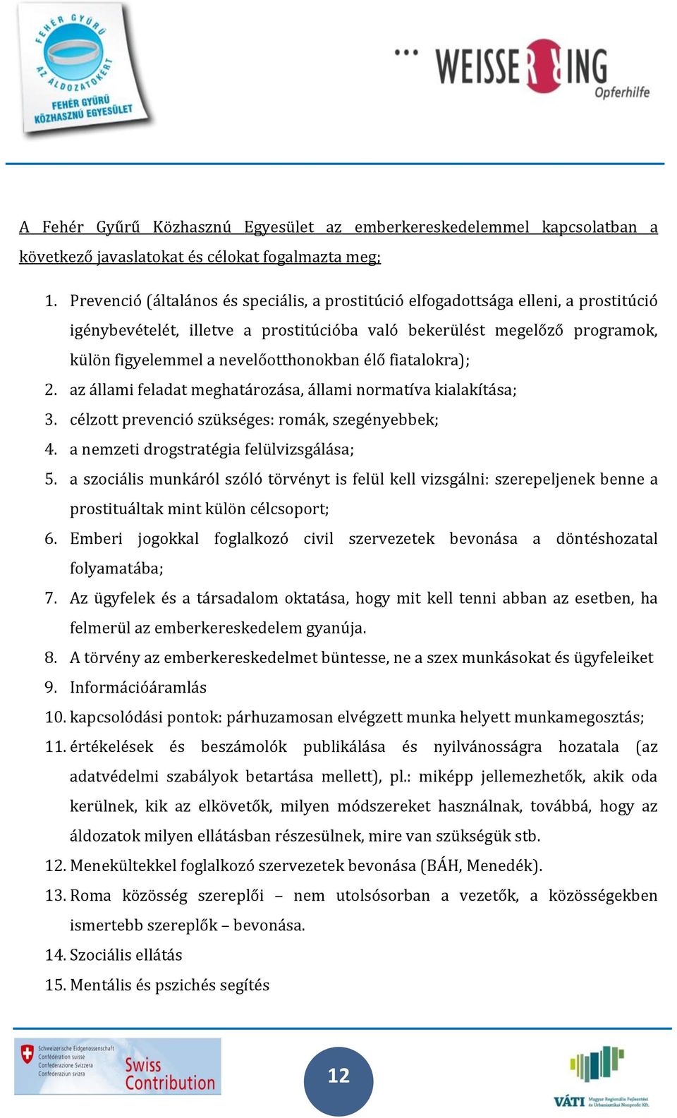 élő fiatalokra); 2. az állami feladat meghatározása, állami normatíva kialakítása; 3. célzott prevenció szükséges: romák, szegényebbek; 4. a nemzeti drogstratégia felülvizsgálása; 5.