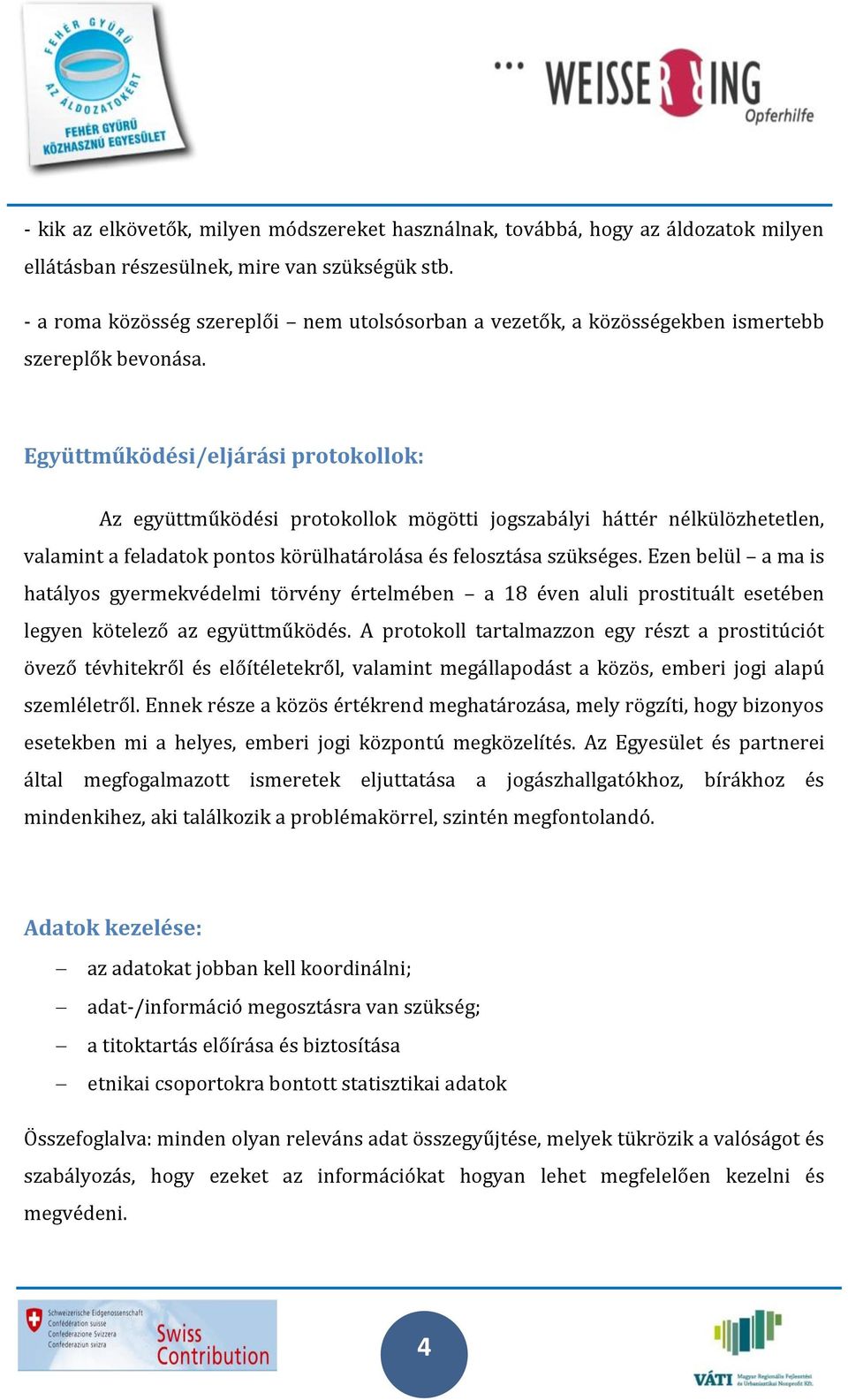 Együttműködési/eljárási protokollok: Az együttműködési protokollok mögötti jogszabályi háttér nélkülözhetetlen, valamint a feladatok pontos körülhatárolása és felosztása szükséges.