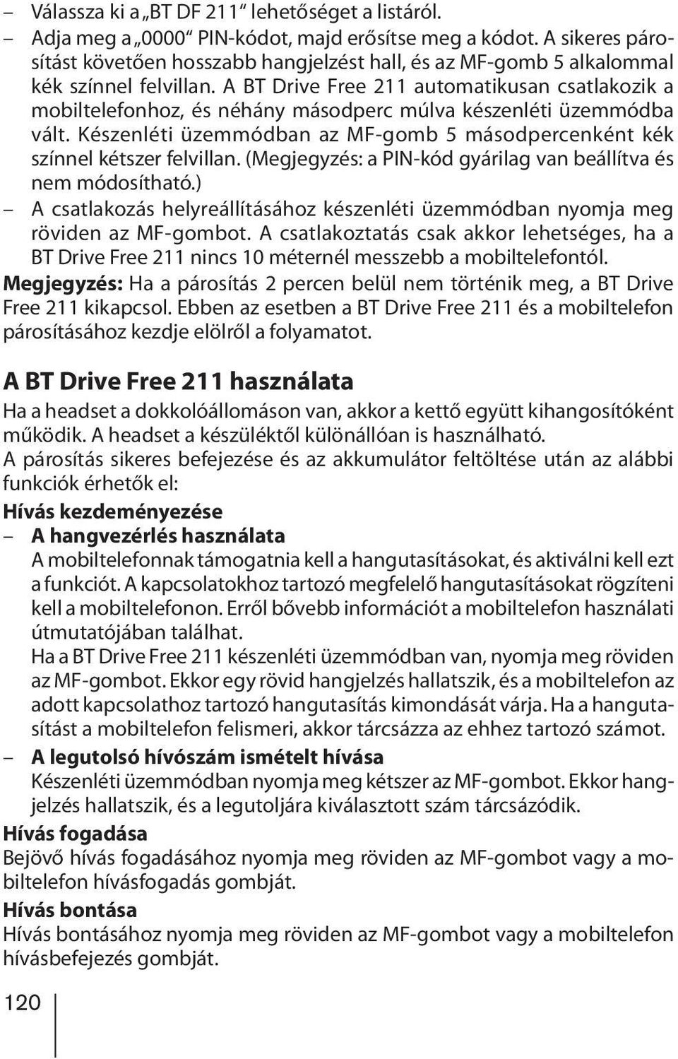 A BT Drive Free 211 automatikusan csatlakozik a mobiltelefonhoz, és néhány másodperc múlva készenléti üzemmódba vált. Készenléti üzemmódban az MF-gomb 5 másodpercenként kék színnel kétszer felvillan.