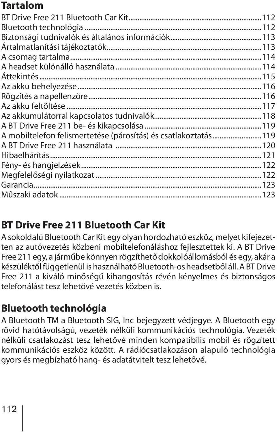 ..118 A BT Drive Free 211 be- és kikapcsolása...119 A mobiltelefon felismertetése (párosítás) és csatlakoztatás...119 A BT Drive Free 211 használata...120 Hibaelhárítás...121 Fény- és hangjelzések.