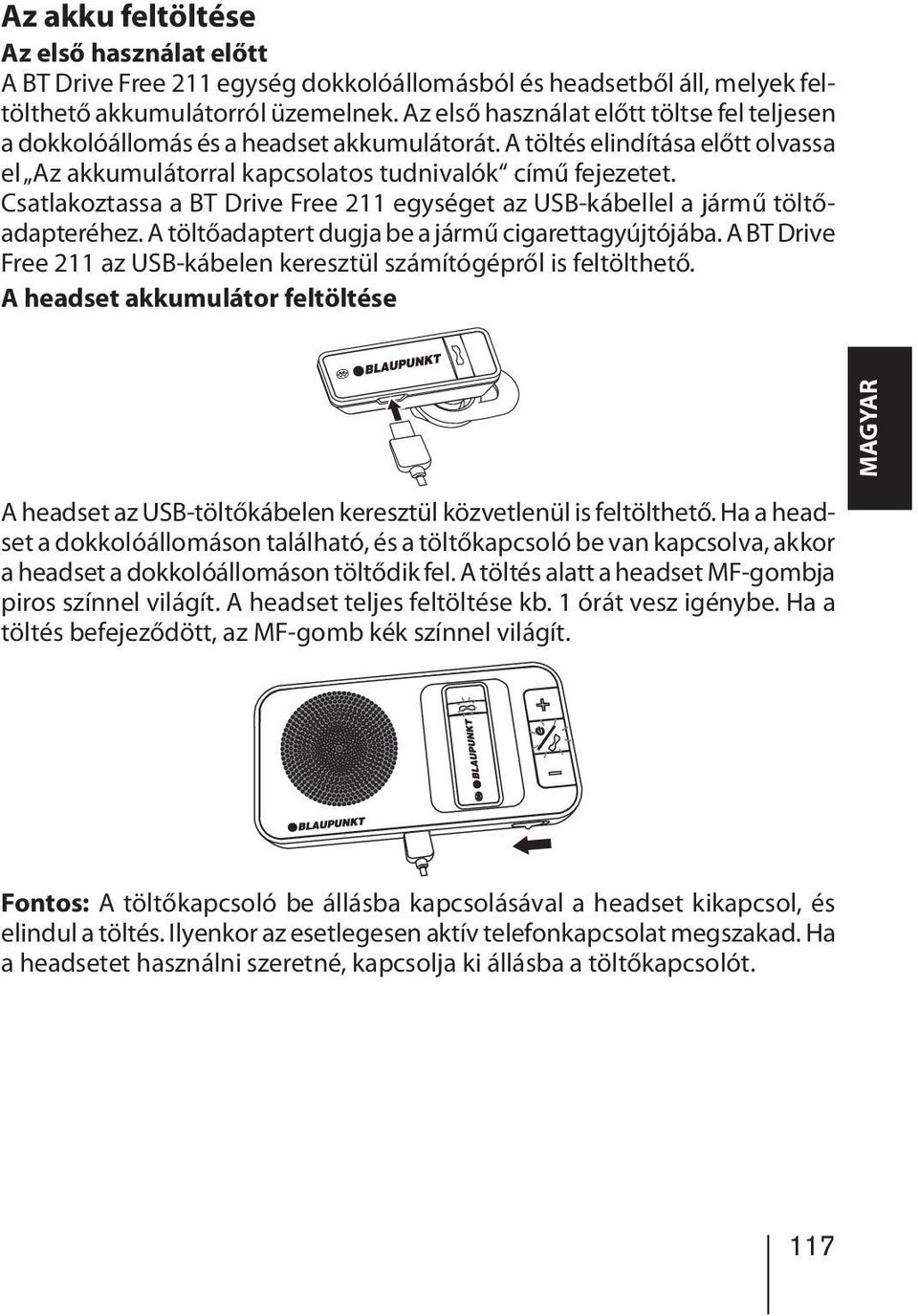 Csatlakoztassa a BT Drive Free 211 egységet az USB-kábellel a jármű töltőadapteréhez. A töltőadaptert dugja be a jármű cigarettagyújtójába.