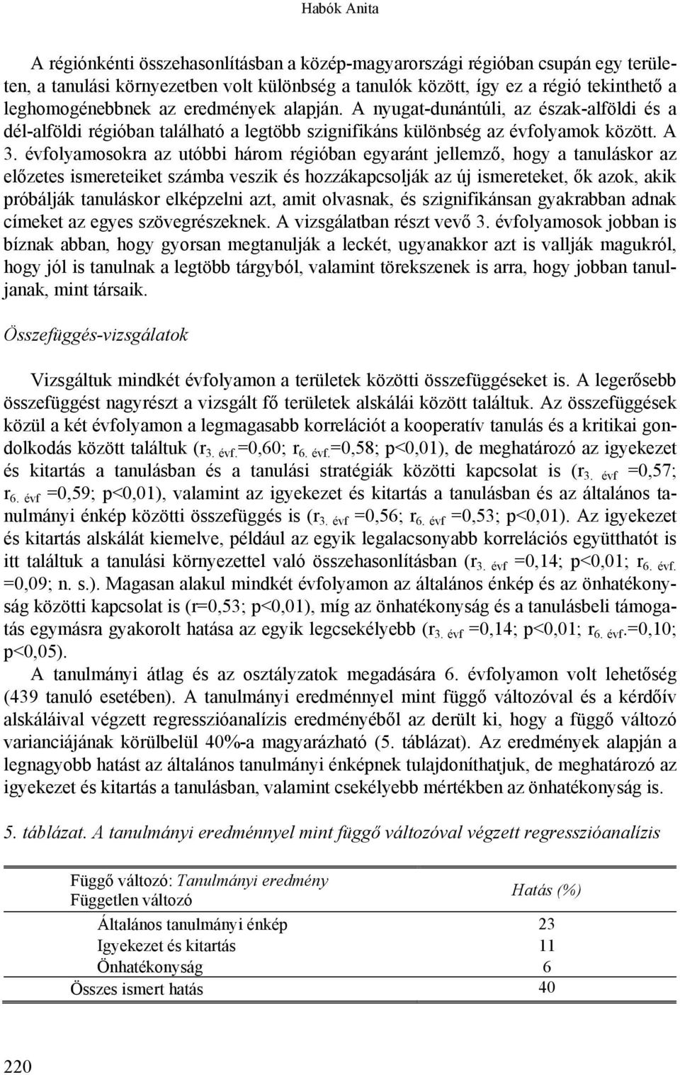 évfolyamosokra az utóbbi három régióban egyaránt jellemző, hogy a tanuláskor az előzetes ismereteiket számba veszik és hozzákapcsolják az új ismereteket, ők azok, akik próbálják tanuláskor elképzelni