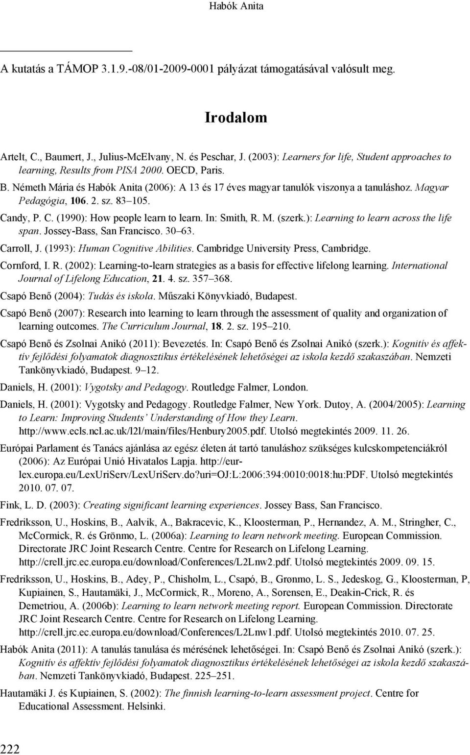 Magyar Pedagógia, 106. 2. sz. 83 105. Candy, P. C. (1990): How people learn to learn. In: Smith, R. M. (szerk.): Learning to learn across the life span. Jossey-Bass, San Francisco. 30 63. Carroll, J.