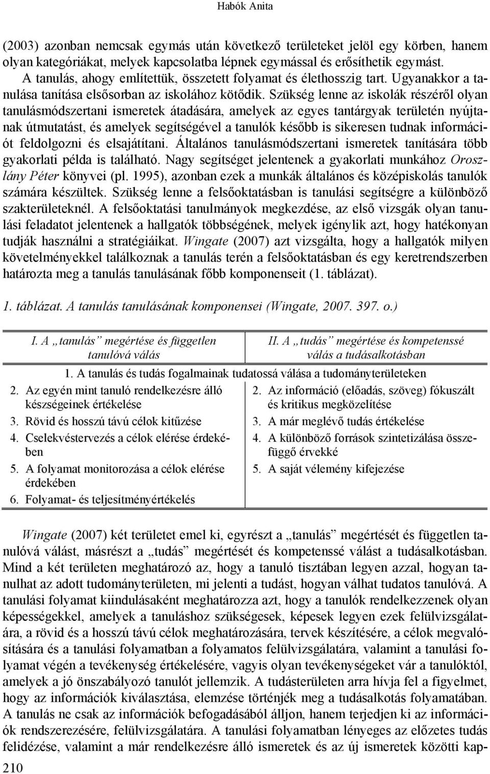 Szükség lenne az iskolák részéről olyan tanulásmódszertani ismeretek átadására, amelyek az egyes tantárgyak területén nyújtanak útmutatást, és amelyek segítségével a tanulók később is sikeresen