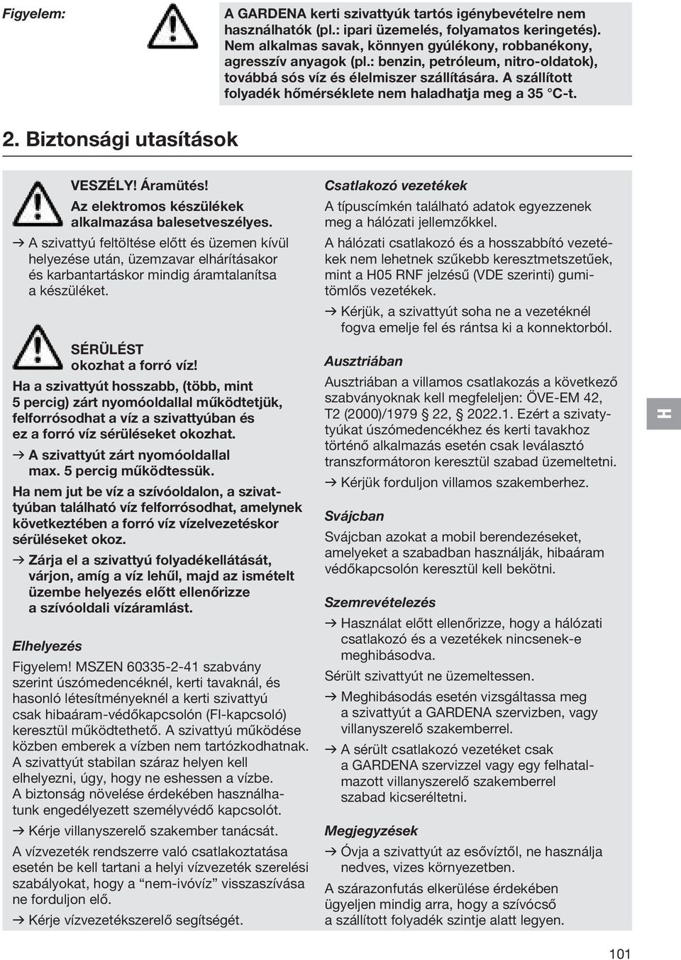 Az elektromos készülékek alkalmazása balesetveszélyes. v A szivattyú feltöltése előtt és üzemen kívül helyezése után, üzemzavar elhárításakor és karbantartáskor mindig áramtalanítsa a készüléket.