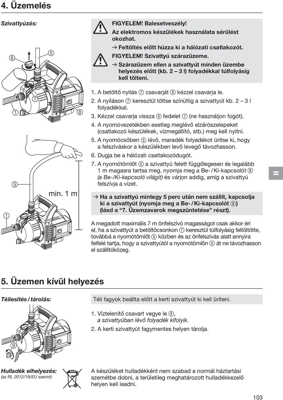 A nyíláson 7 keresztül töltse színültig a szivattyút kb. 2 3 l folyadékkal. 3. Kézzel csavarja vissza 6 fedelet 7 (ne használjon fogót). 4.