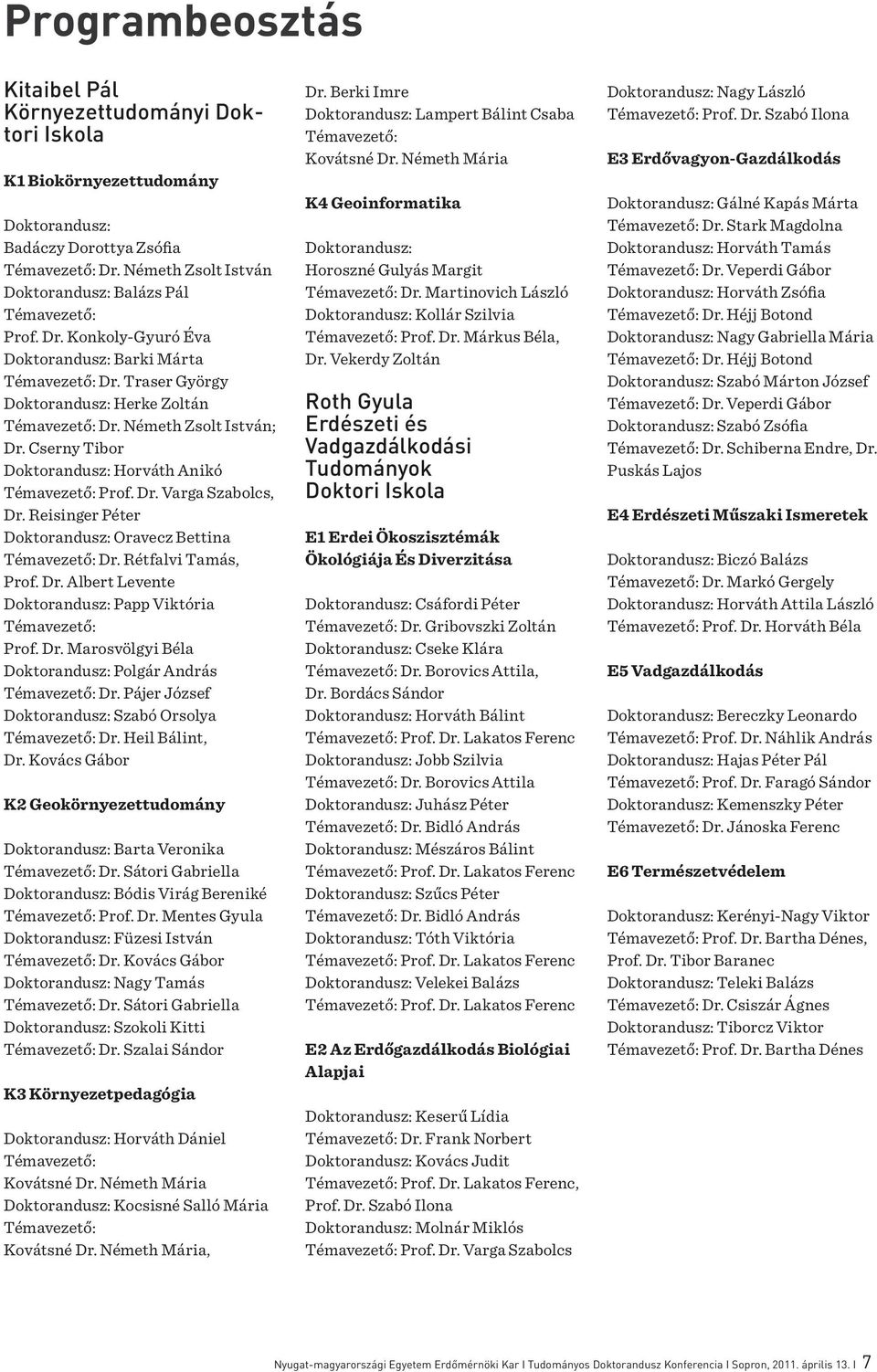 Németh Zsolt István; Dr. Cserny Tibor Doktorandusz: Horváth Anikó Témavezető: Prof. Dr. Varga Szabolcs, Dr. Reisinger Péter Doktorandusz: Oravecz Bettina Témavezető: Dr. Rétfalvi Tamás, Prof. Dr. Albert Levente Doktorandusz: Papp Viktória Témavezető: Prof.