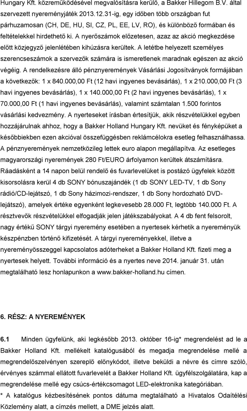 A nyerőszámok előzetesen, azaz az akció megkezdése előtt közjegyző jelenlétében kihúzásra kerültek.