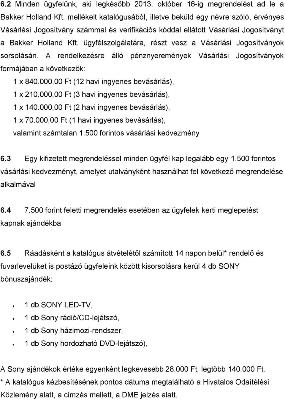 ügyfélszolgálatára, részt vesz a Vásárlási Jogosítványok sorsolásán. A rendelkezésre álló pénznyeremények Vásárlási Jogosítványok formájában a következők: 1 x 840.