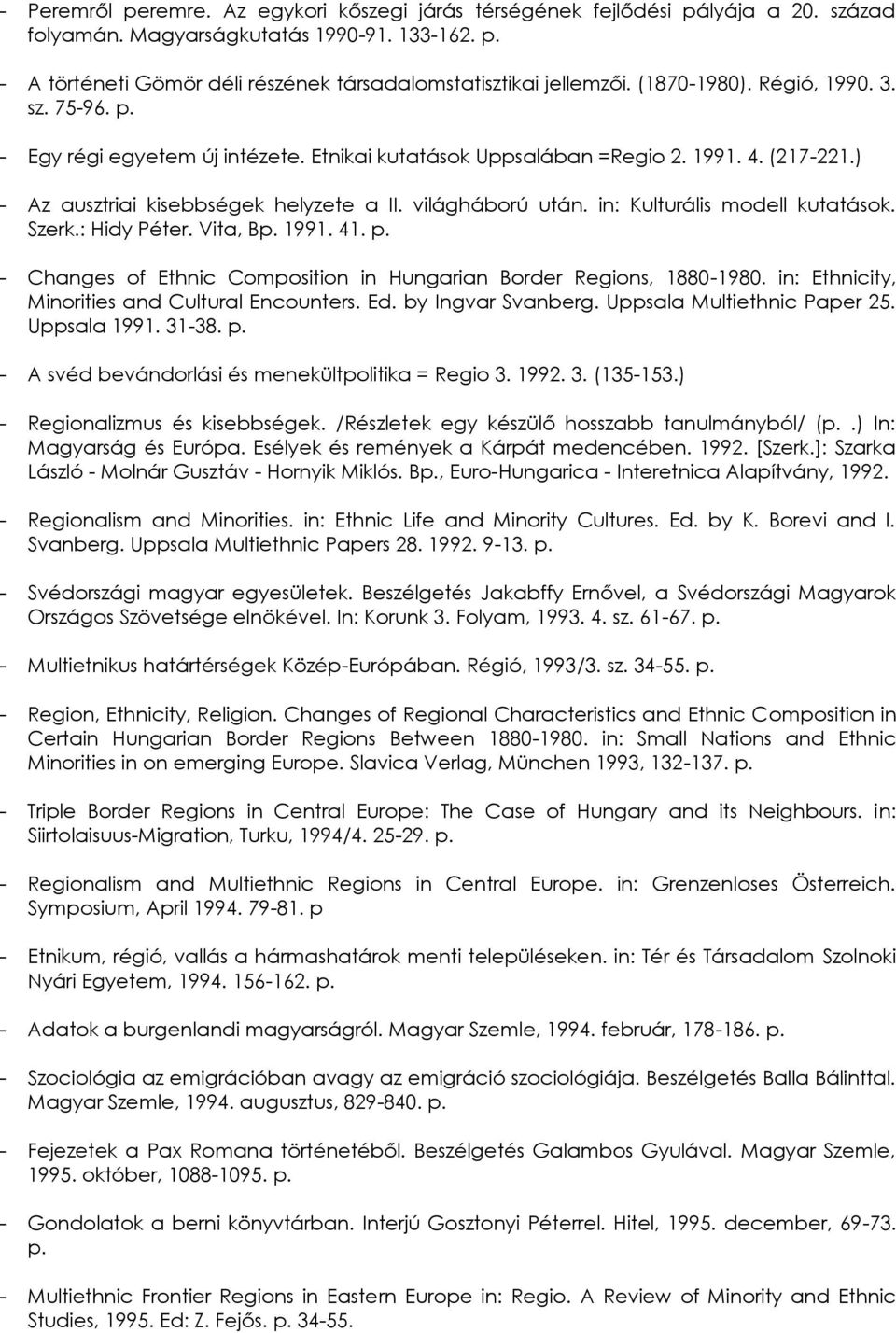 in: Kulturális modell kutatások. Szerk.: Hidy Péter. Vita, Bp. 1991. 41. p. - Changes of Ethnic Composition in Hungarian Border Regions, 1880-1980. in: Ethnicity, Minorities and Cultural Encounters.