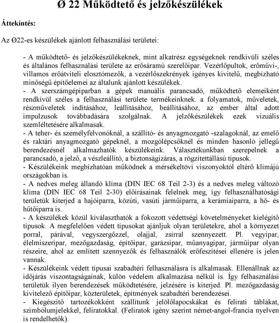 Vezérlőpultok, erőművi-, villamos erőátviteli elosztómezők, a vezérlőszekrények igényes kivitelű, megbízható minőségű építőelemei az általunk ajánlott készülékek.