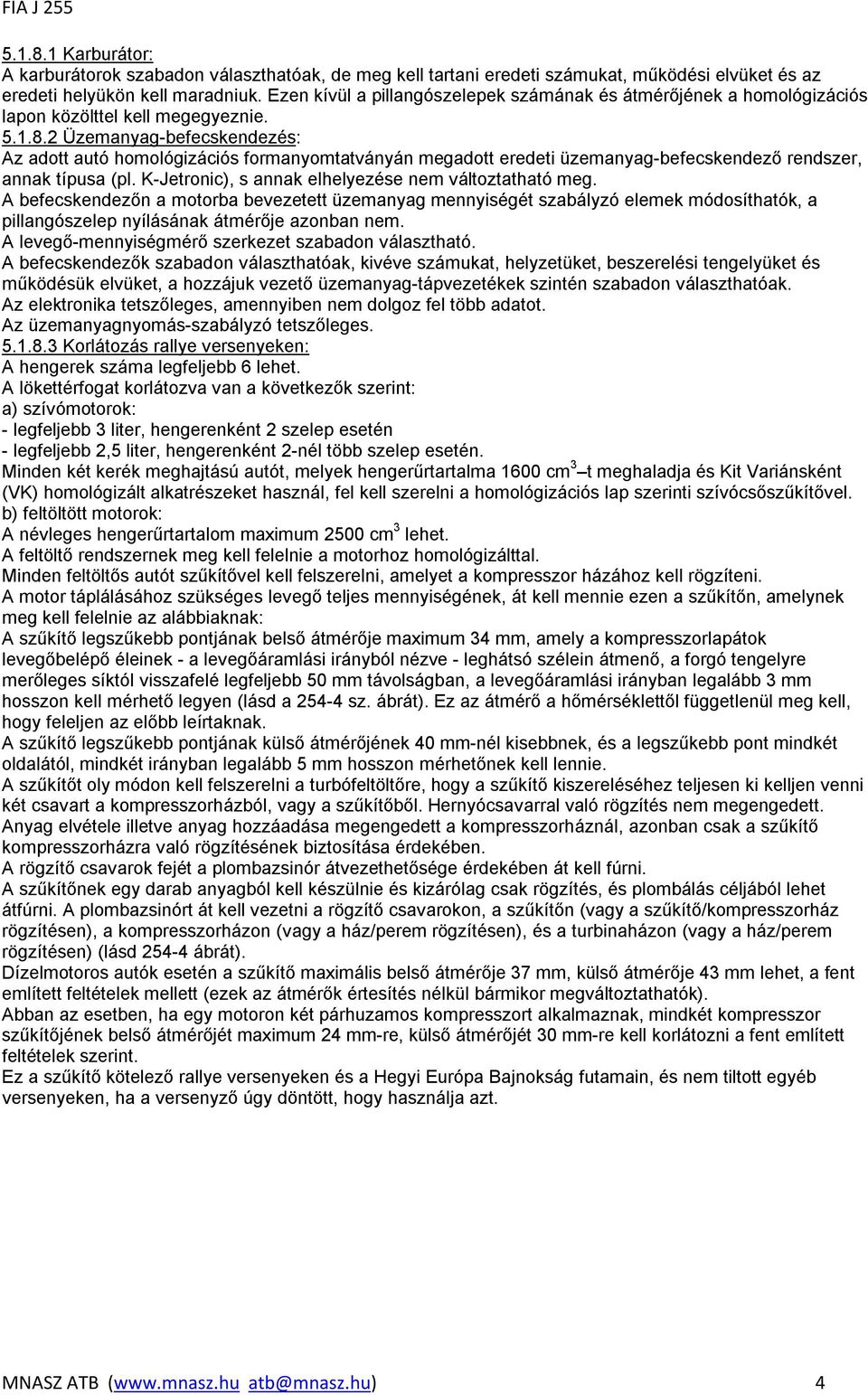 2 Üzemanyag-befecskendezés: Az adott autó homológizációs formanyomtatványán megadott eredeti üzemanyag-befecskendező rendszer, annak típusa (pl. K-Jetronic), s annak elhelyezése nem változtatható meg.